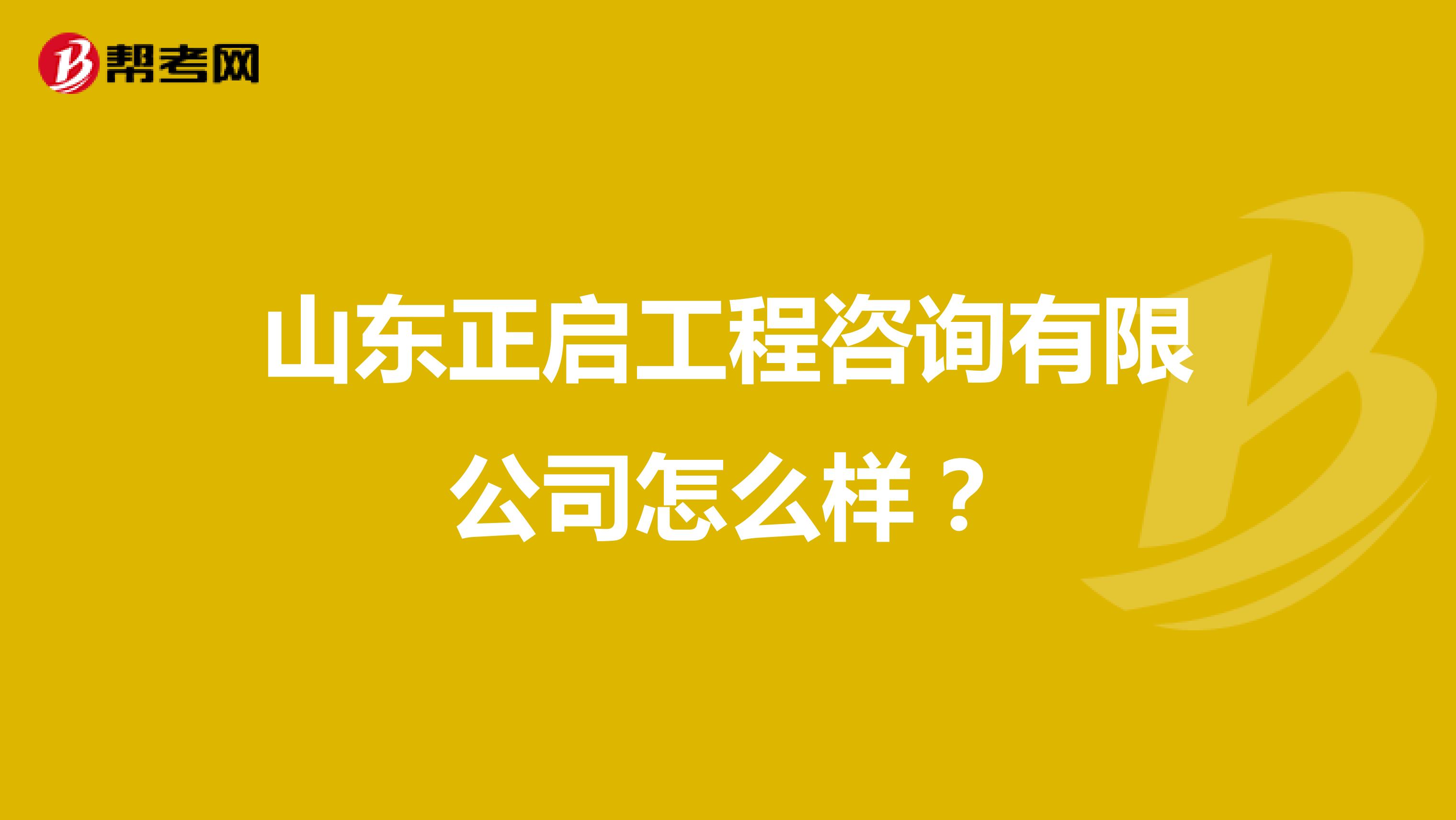 山东正启工程咨询有限公司怎么样？