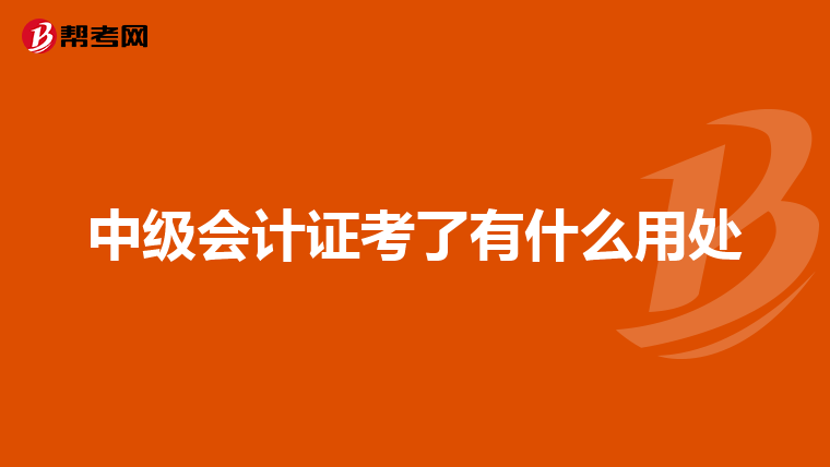 中級(jí)會(huì)計(jì)證考了有什么用處