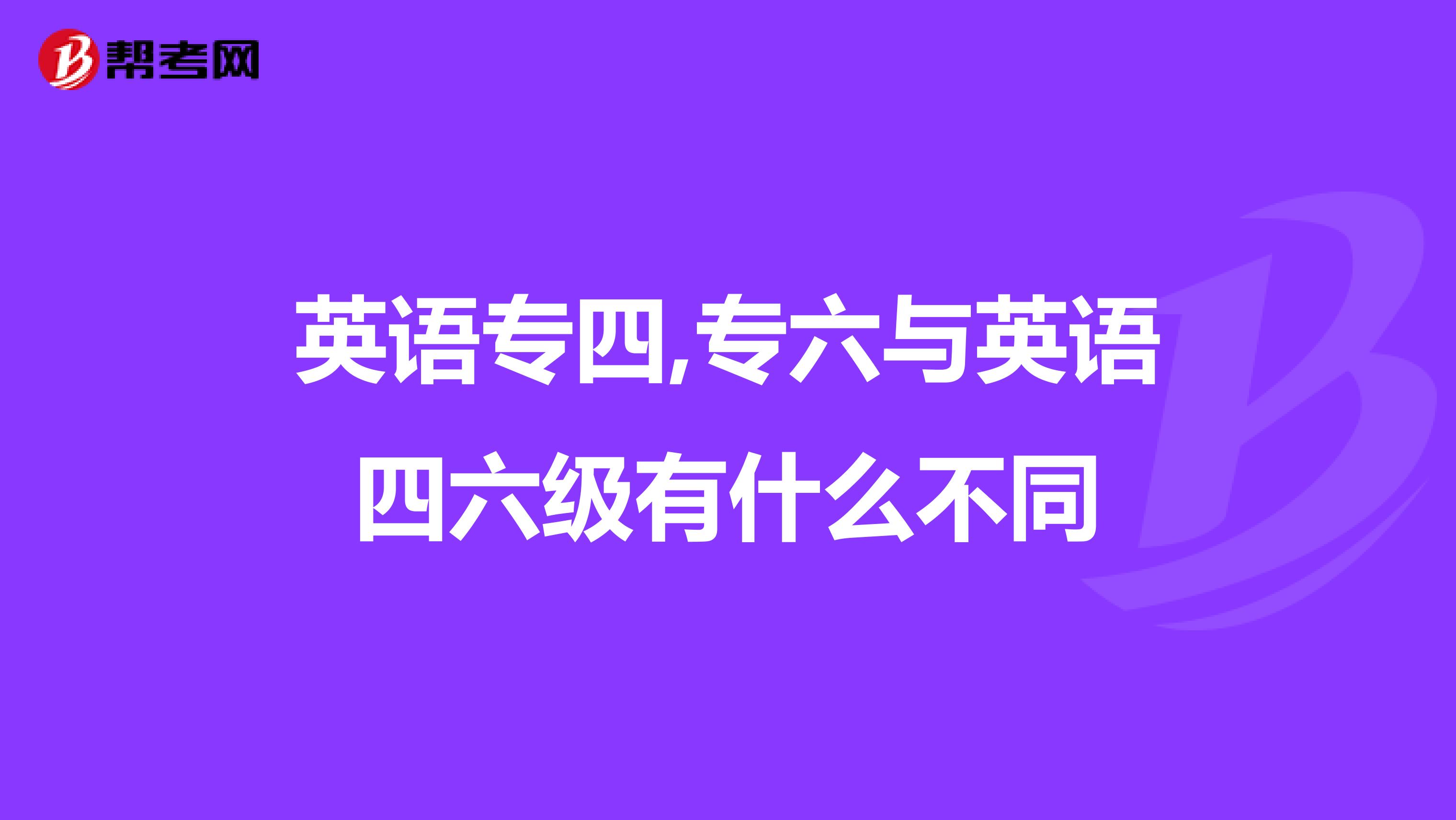 英语专四,专六与英语四六级有什么不同