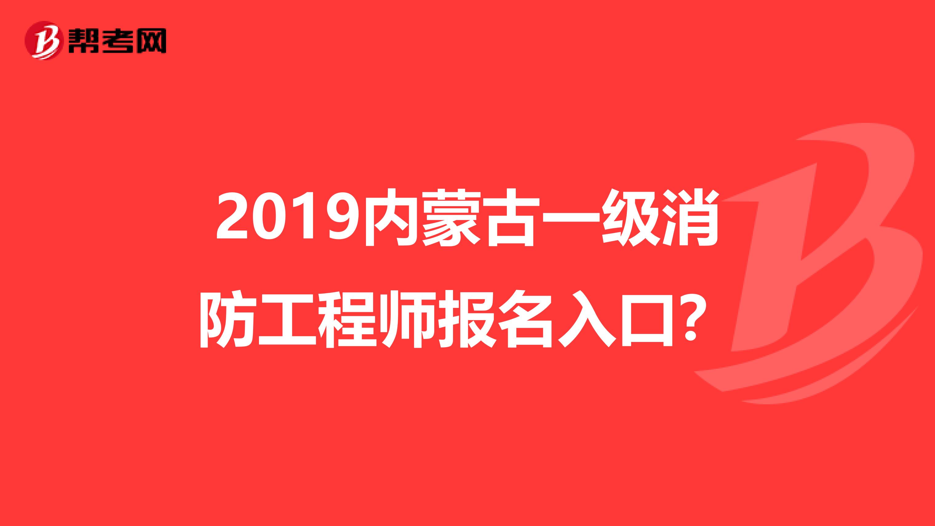2019内蒙古一级消防工程师报名入口?