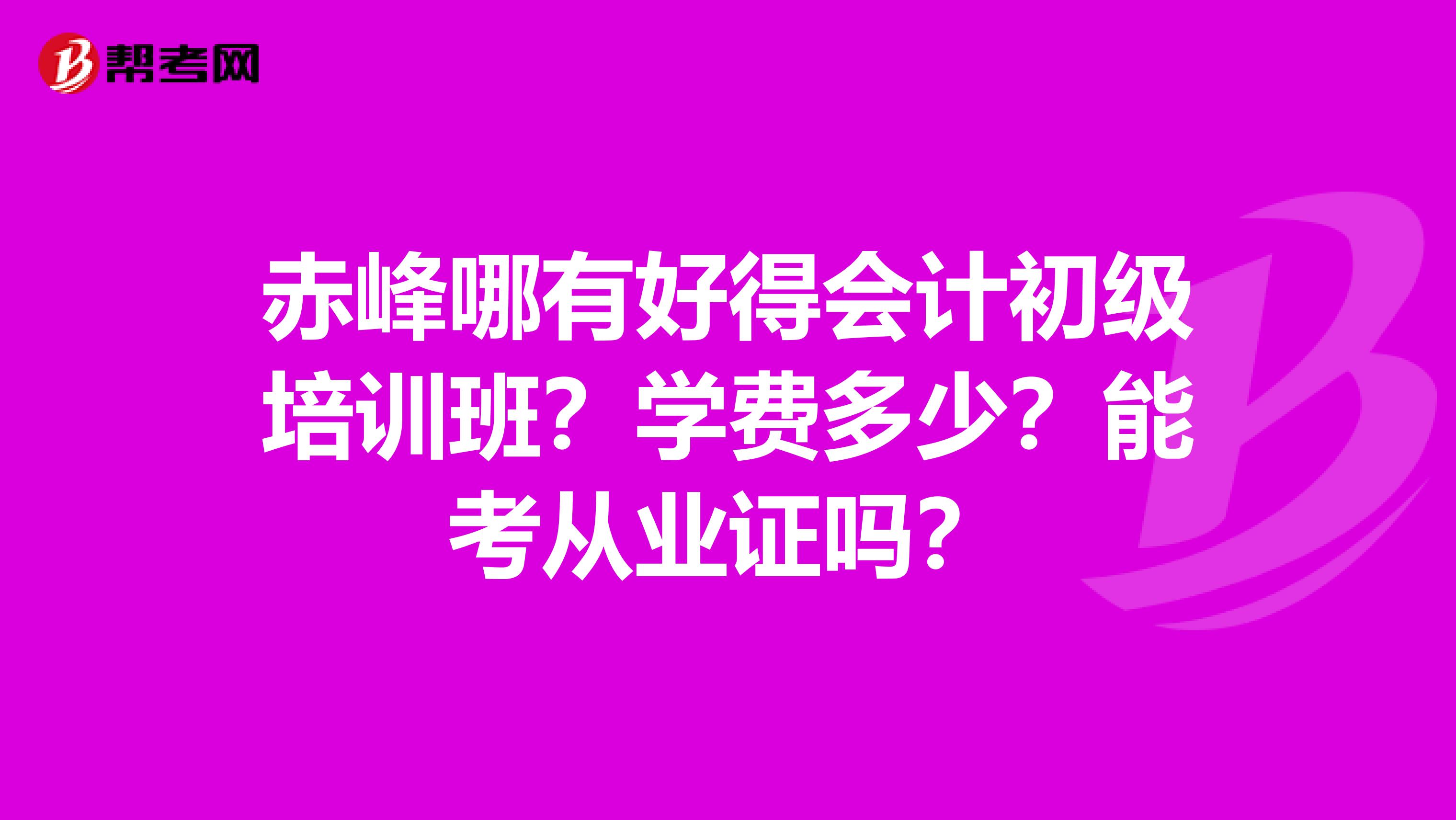 赤峰哪有好得會計初級培訓班？學費多少？能考從業(yè)證嗎？