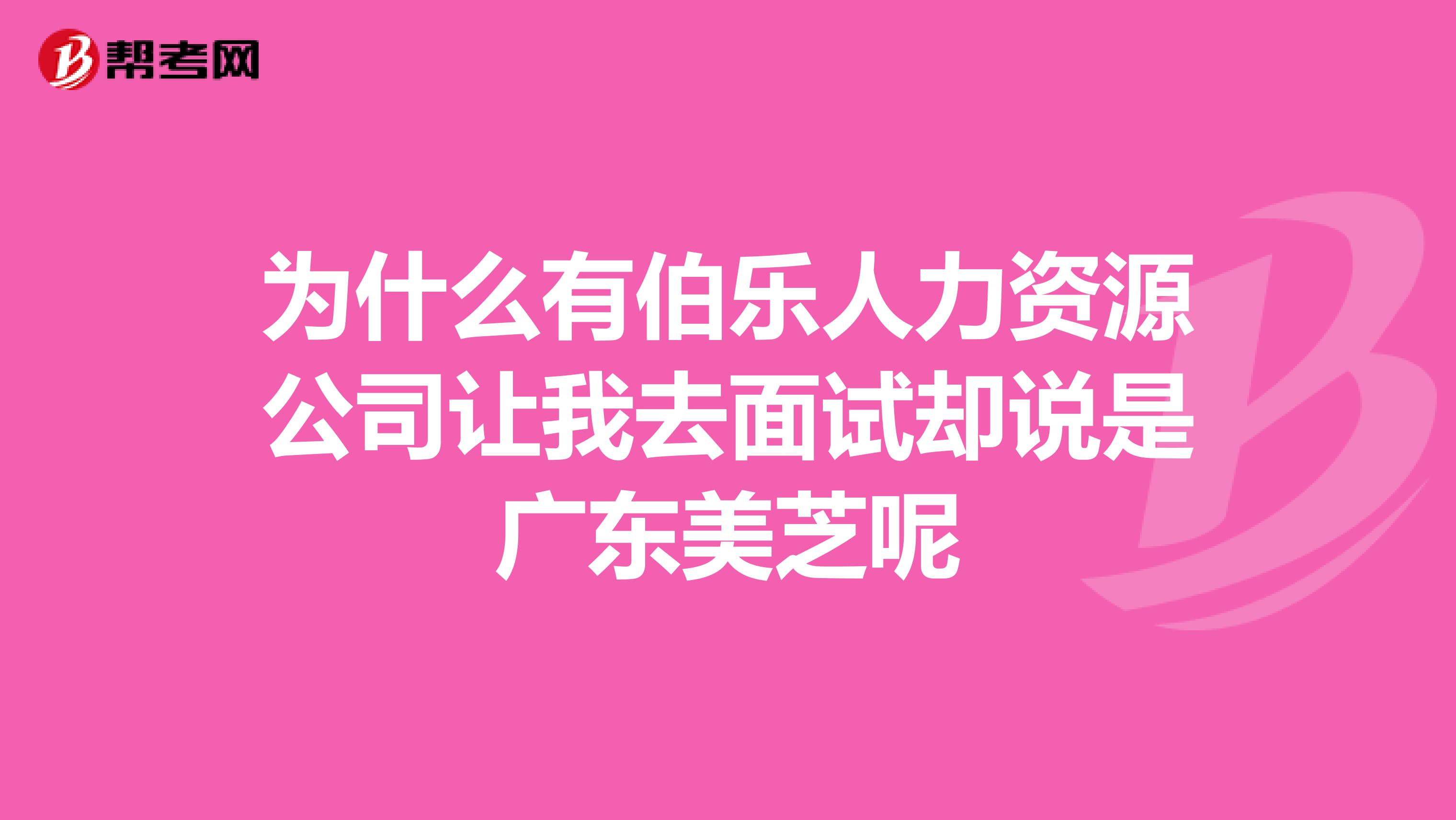 为什么有伯乐人力资源公司让我去面试却说是广东美芝呢