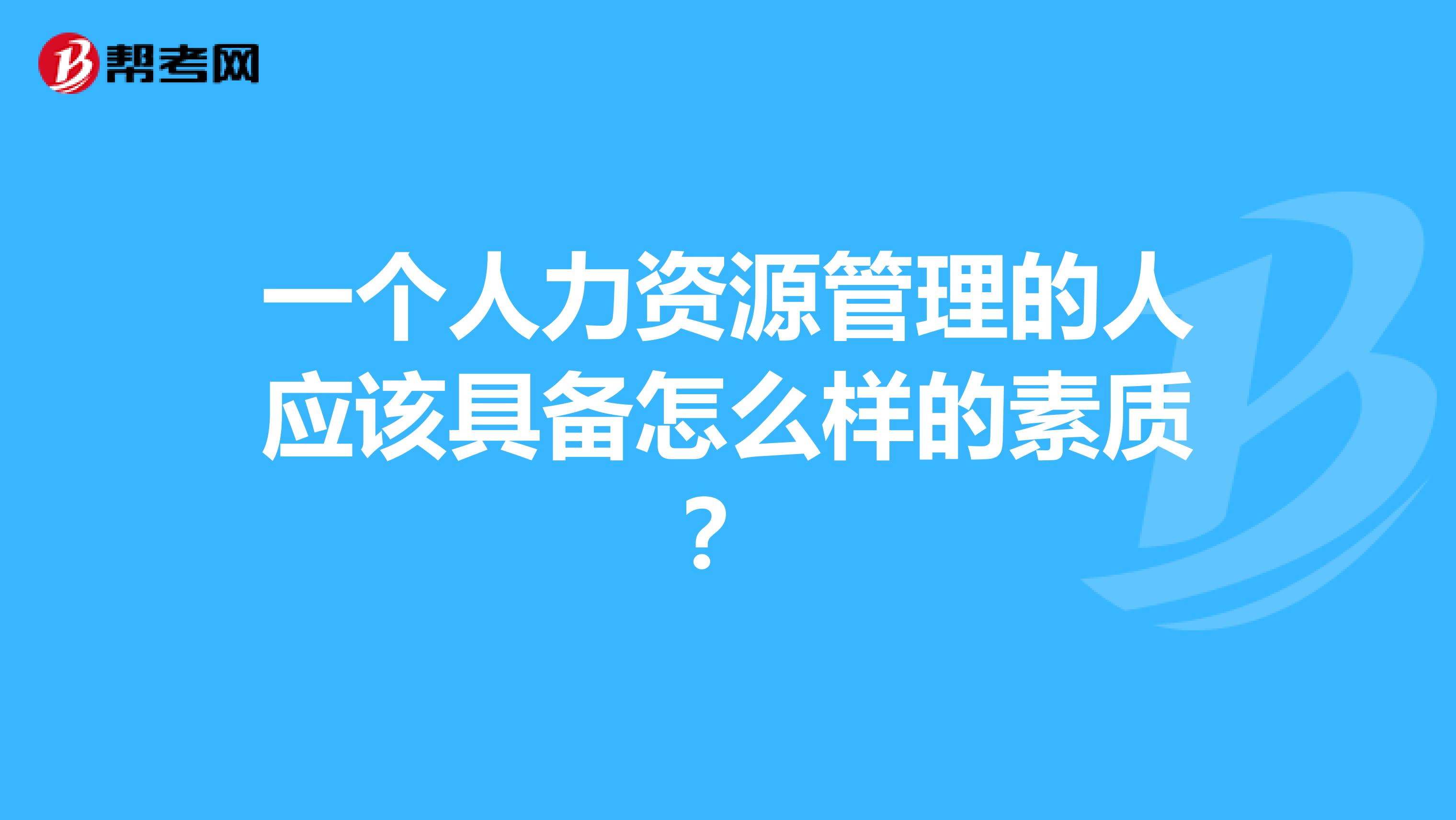 一个人力资源管理的人应该具备怎么样的素质？