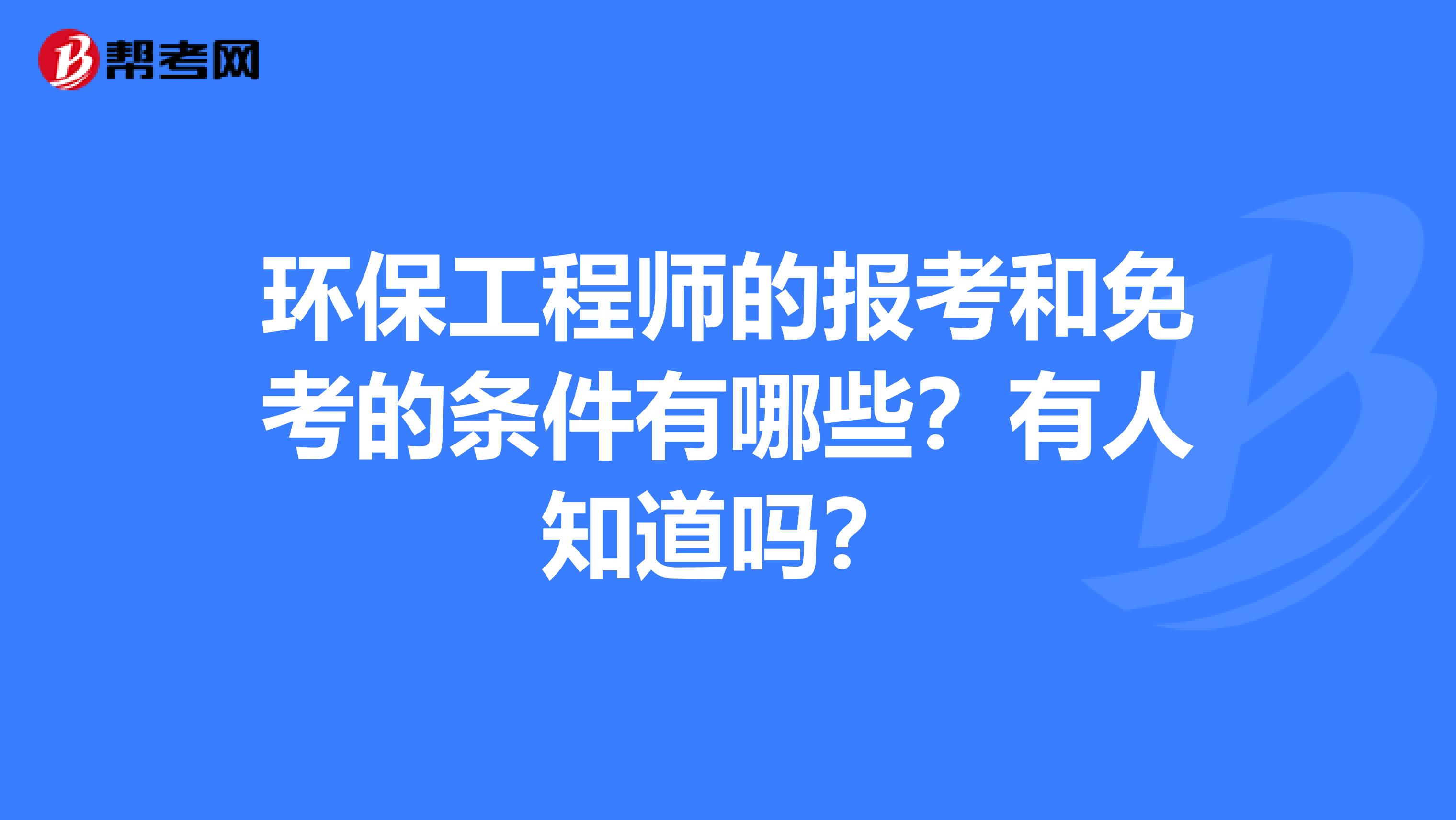 环保工程师的报考和免考的条件有哪些?有人知道吗?