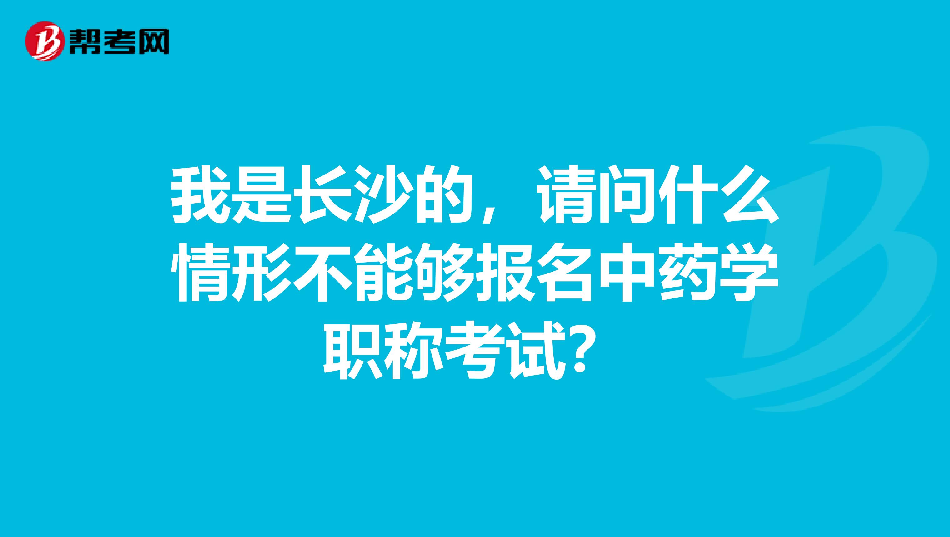 我是长沙的，请问什么情形不能够报名中药学职称考试？