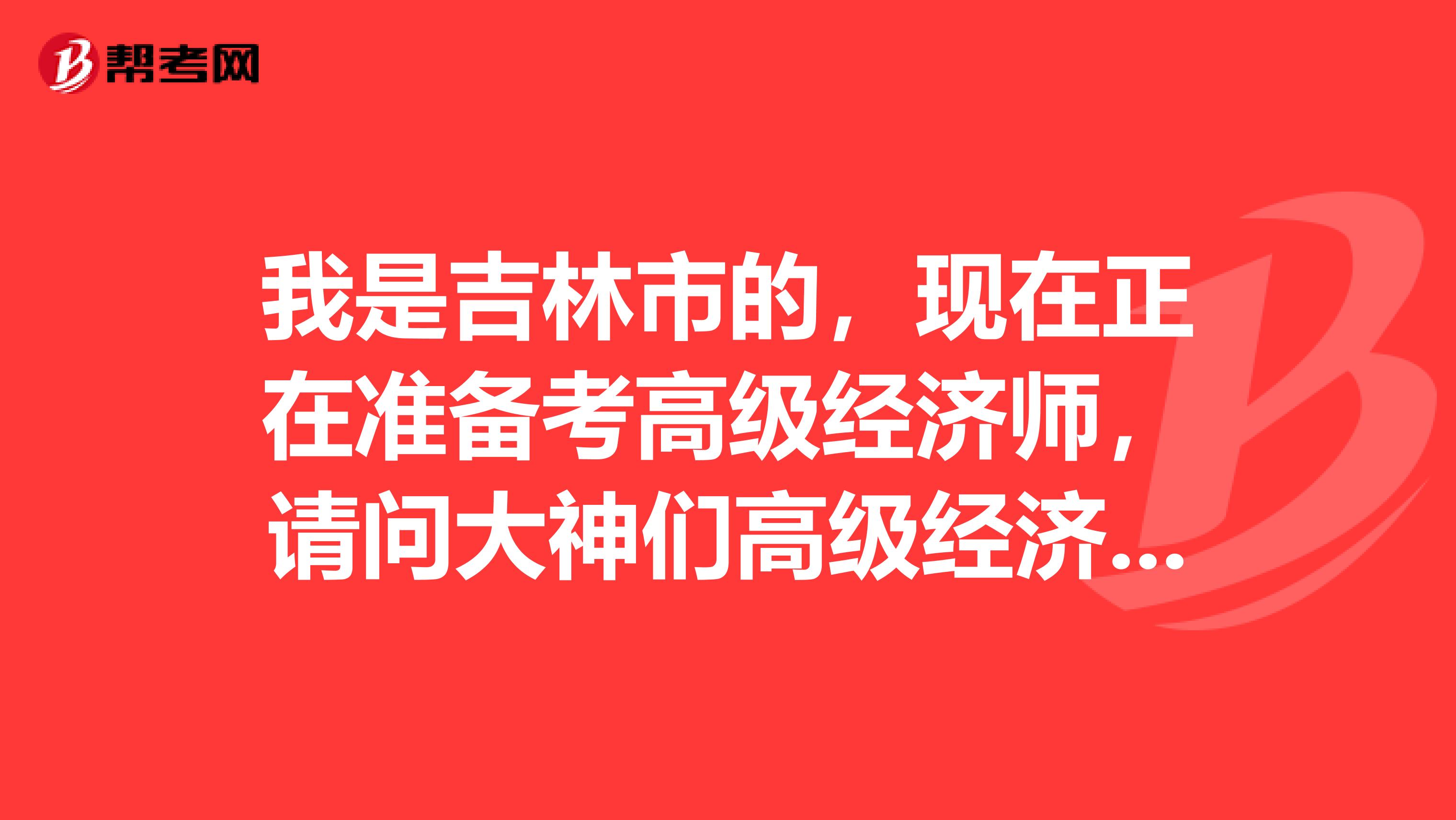 我是吉林市的，現(xiàn)在正在準(zhǔn)備考高級(jí)經(jīng)濟(jì)師，請(qǐng)問大神們高級(jí)經(jīng)濟(jì)師需要考哪些科目和如何報(bào)名？
