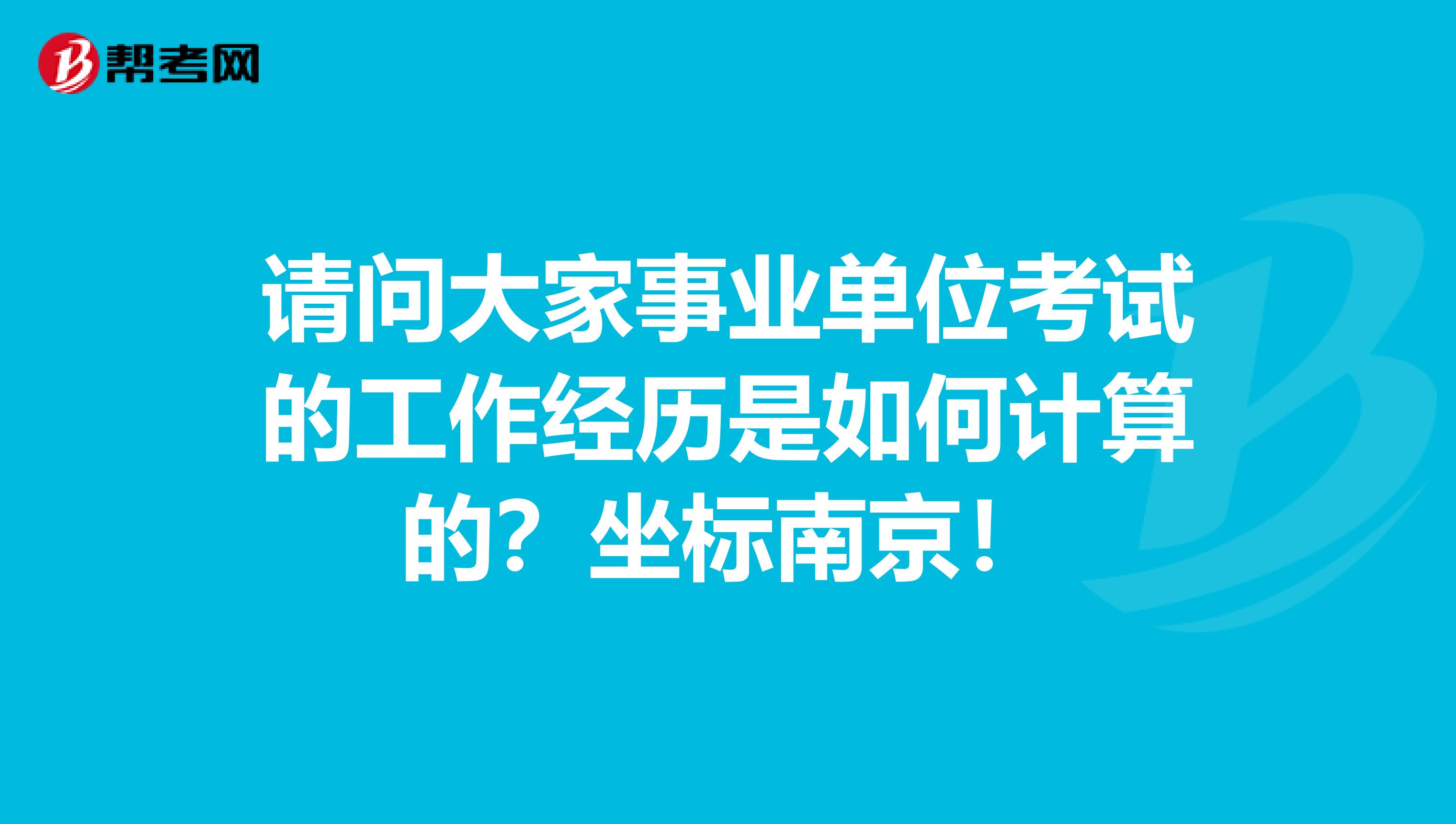 请问大家事业单位考试的工作经历是如何计算的？坐标南京！