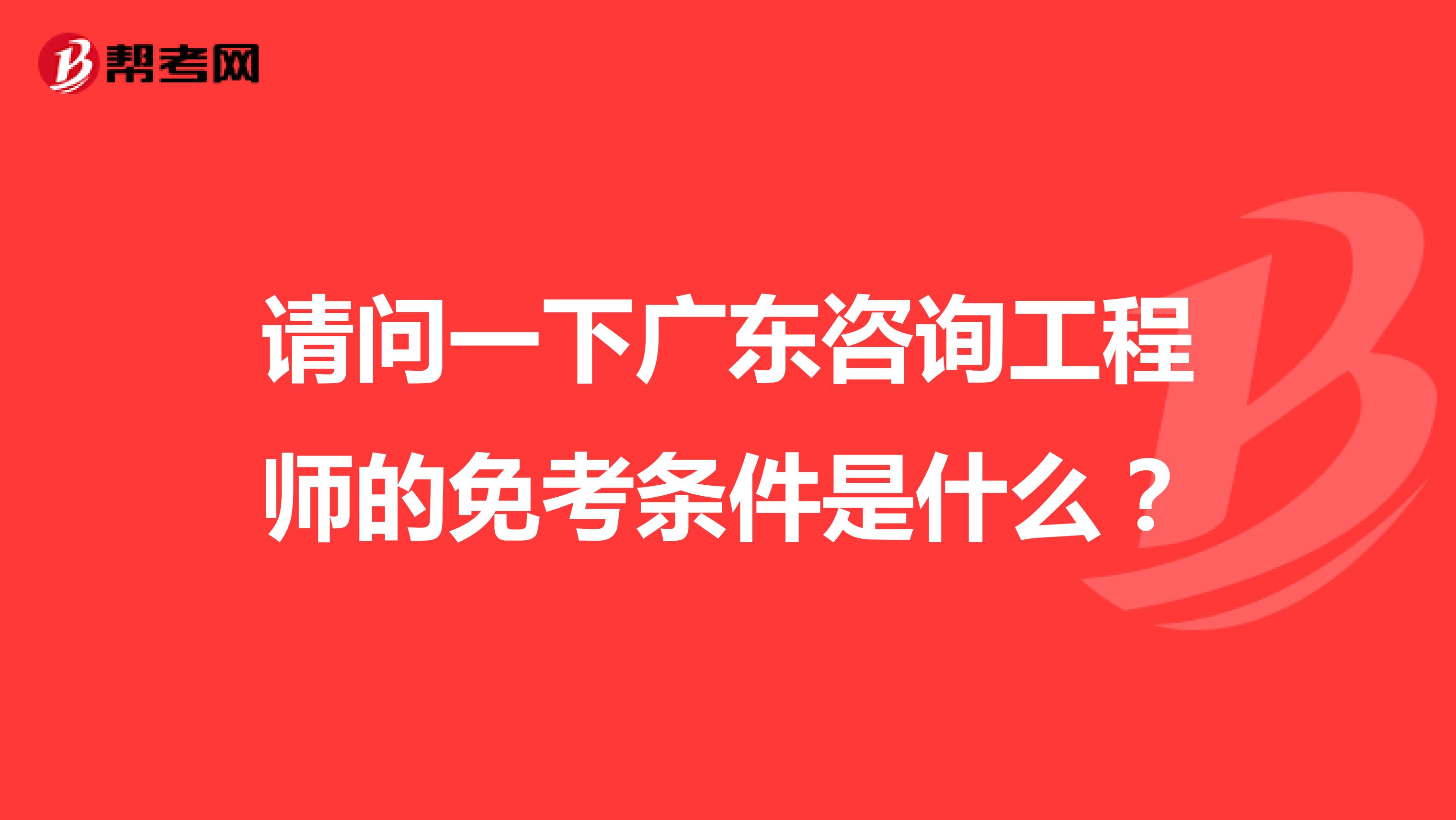 请问一下广东咨询工程师的免考条件是什么?