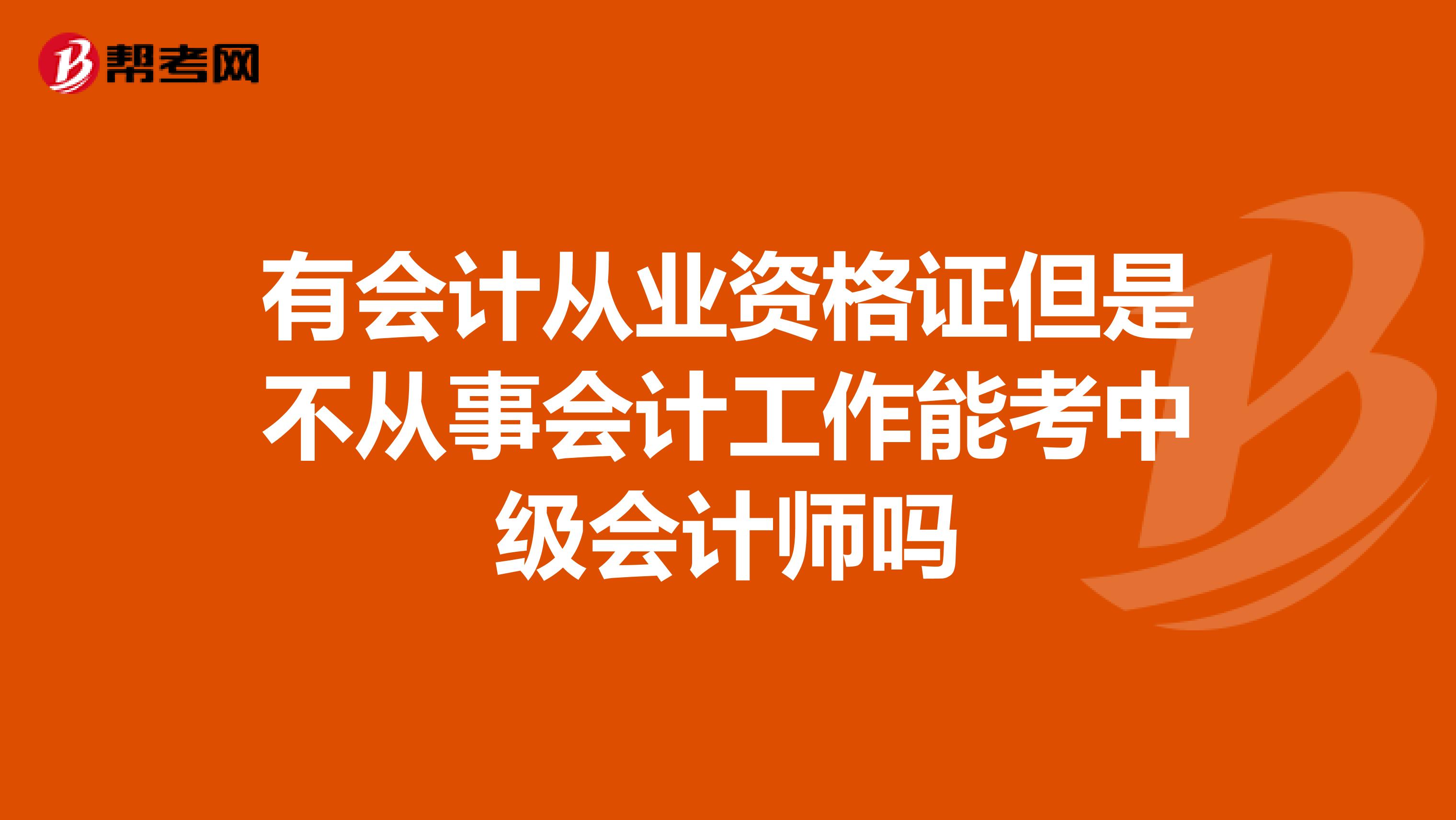 有會計從業(yè)資格證但是不從事會計工作能考中級會計師嗎