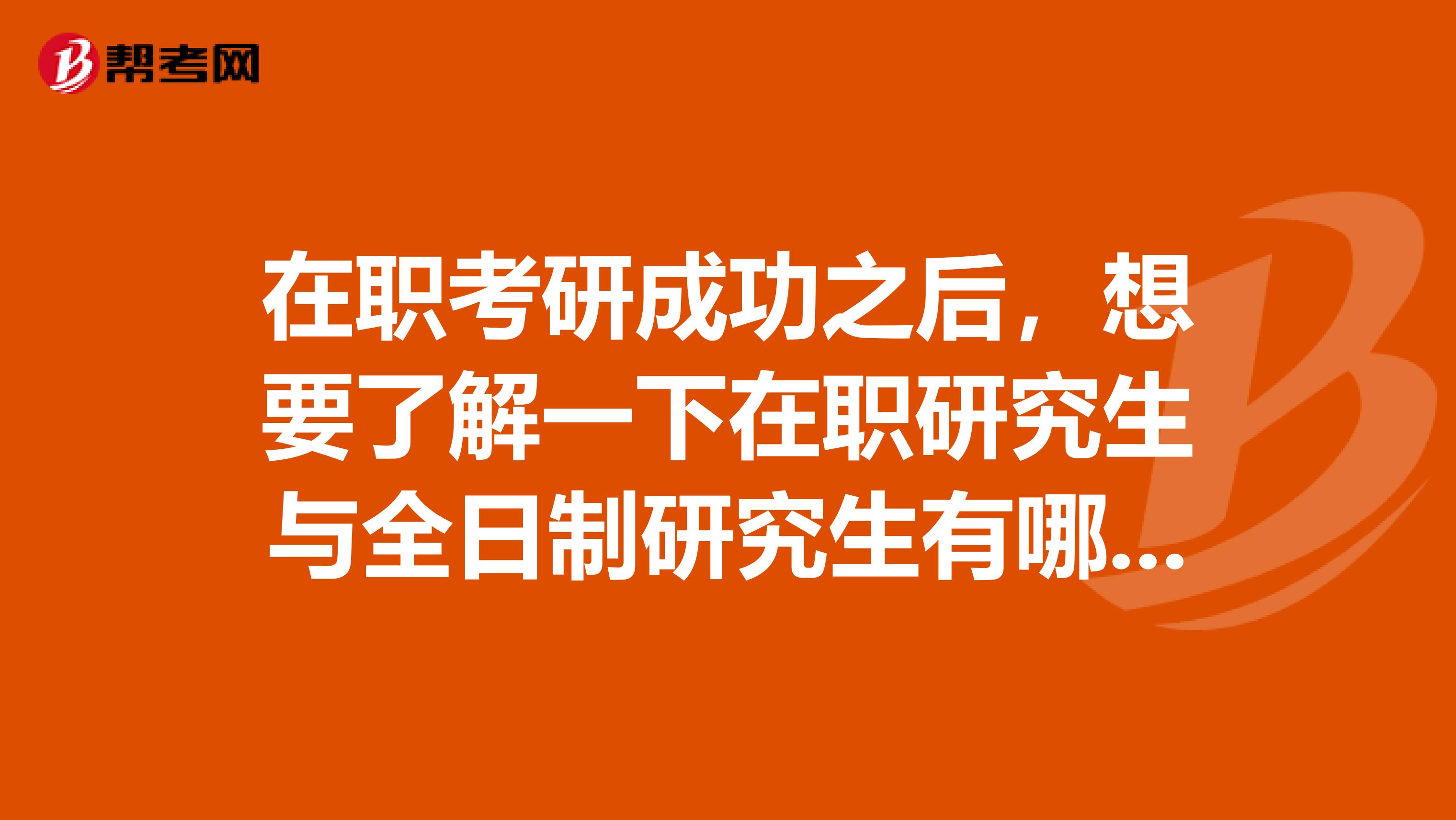 在职考研成功之后，想要了解一下在职研究生与全日制研究生有哪些区别呢？谢谢