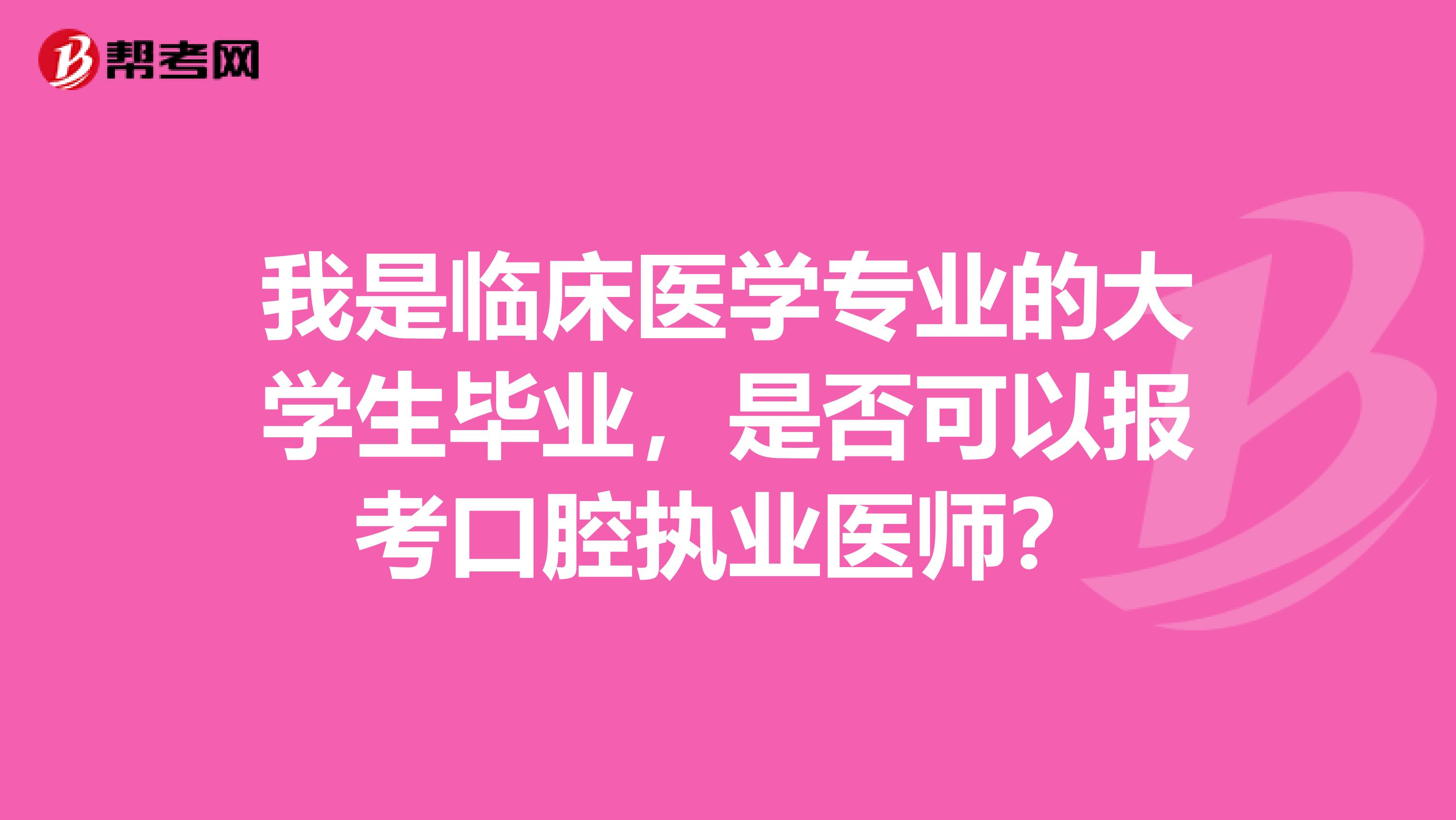 我是临床医学专业的大学生毕业，是否可以报考口腔执业医师？