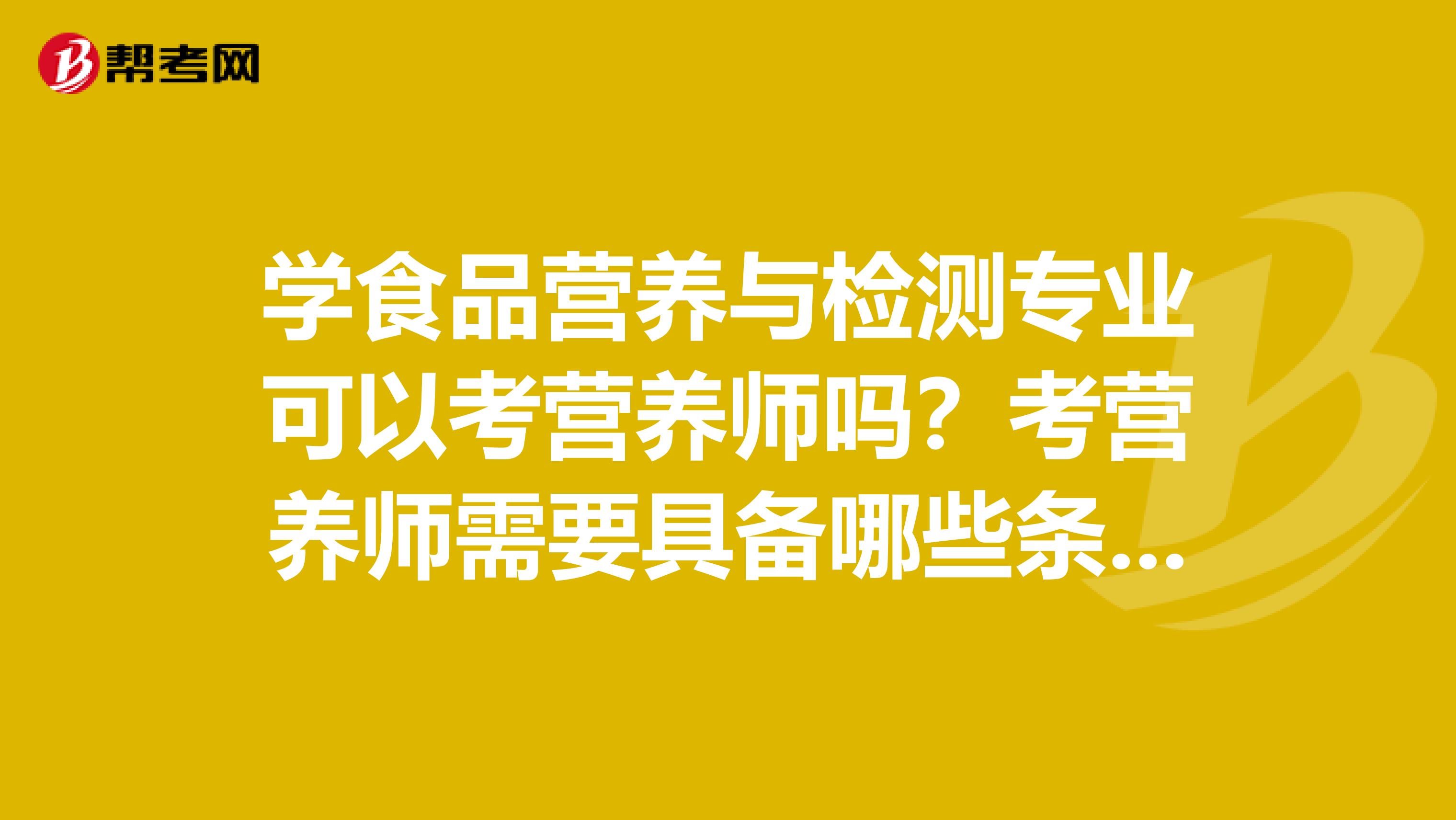 學食品營養與檢測專業可以考營養師嗎？考營養師需要具備哪些條件？
