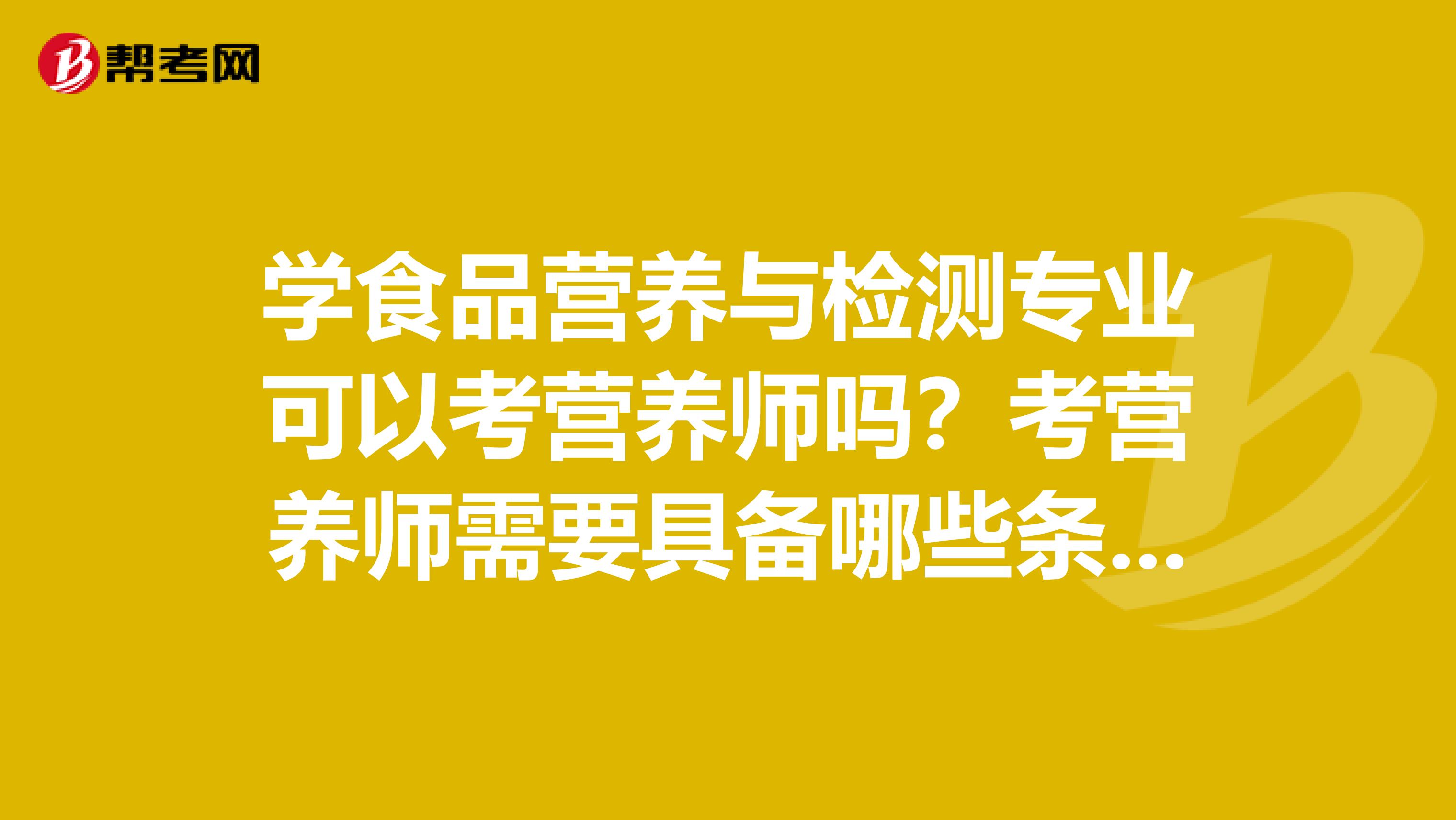 学食品营养与检测专业可以考营养师吗？考营养师需要具备哪些条件？