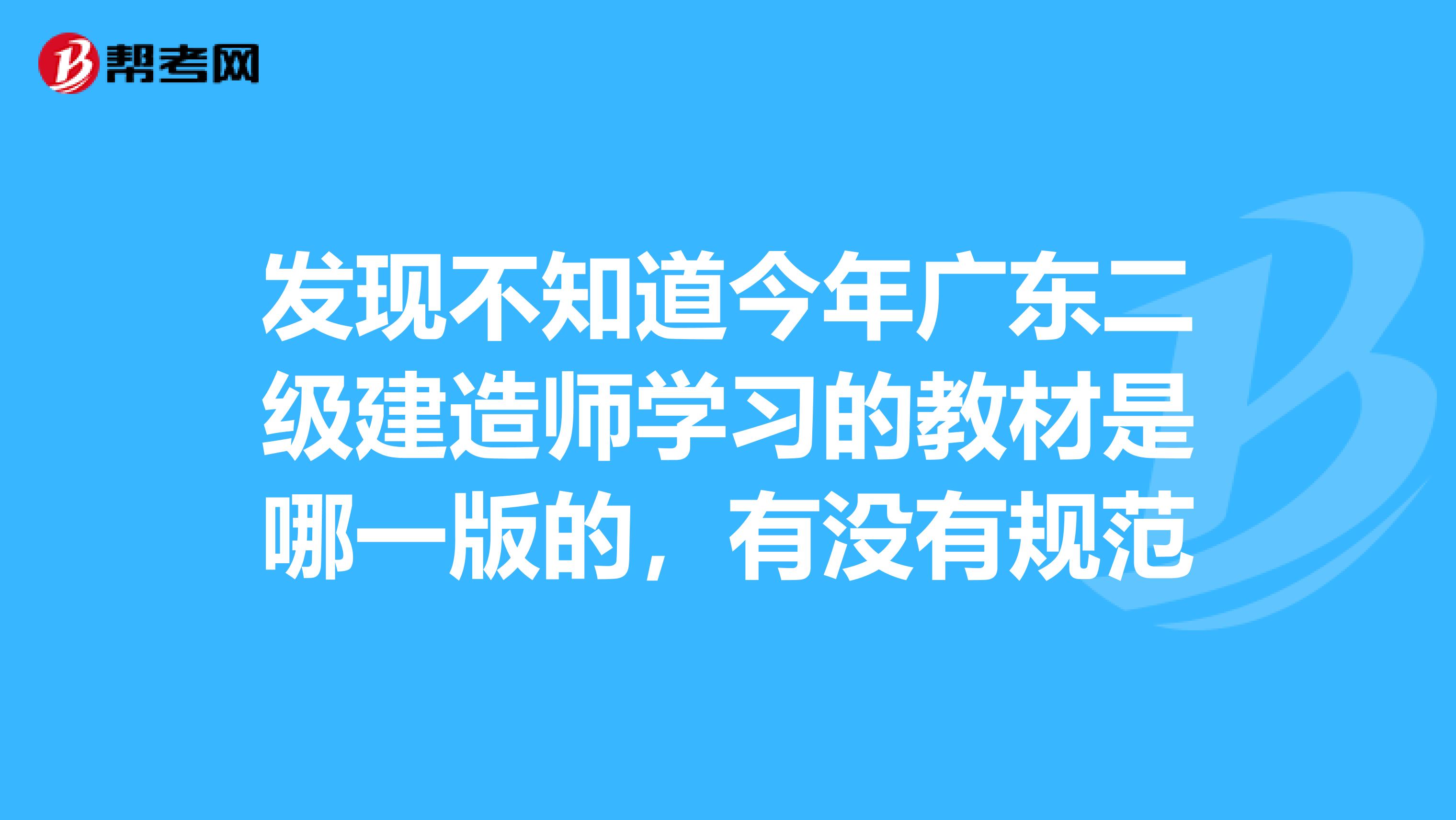 发现不知道今年广东二级建造师学习的教材是哪一版的,有没有规范