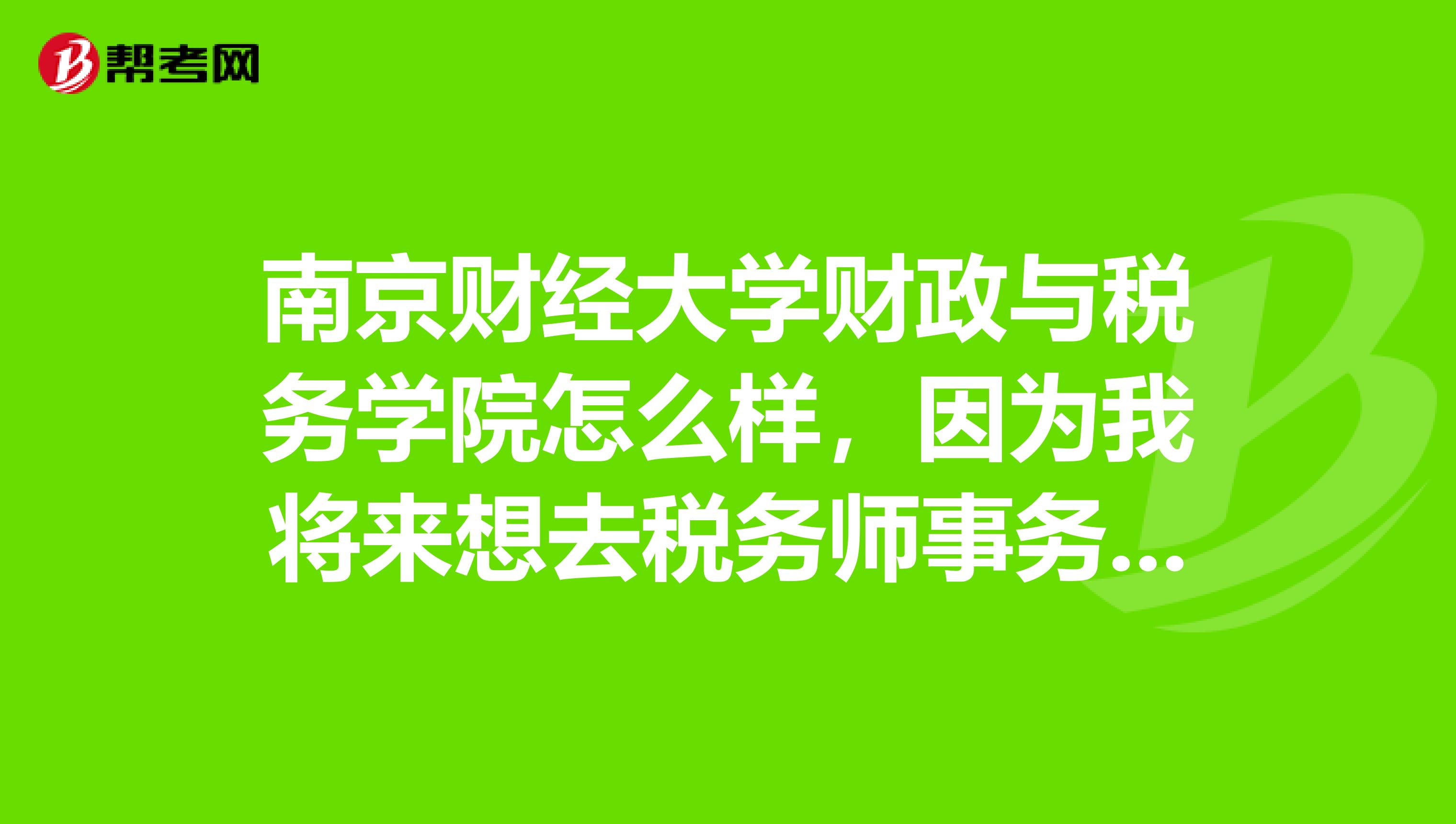 南京财经大学财政与税务学院怎么样，因为我将来想去税务师事务所。