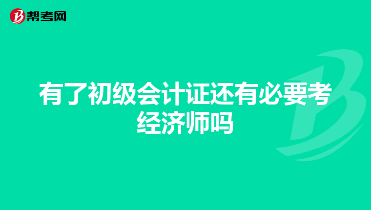 有了初级会计证还有必要考经济师吗