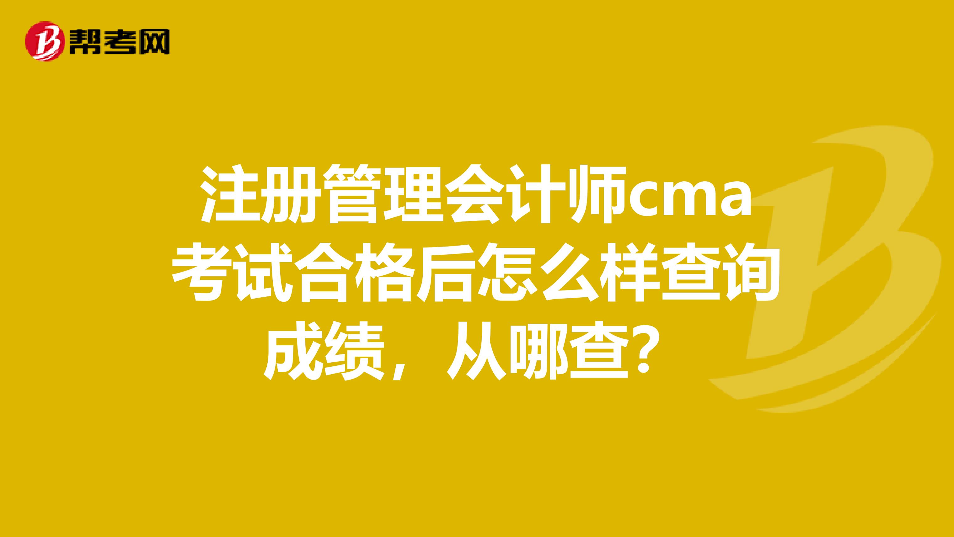 注册管理会计师cma考试合格后怎么样查询成绩,从哪查?