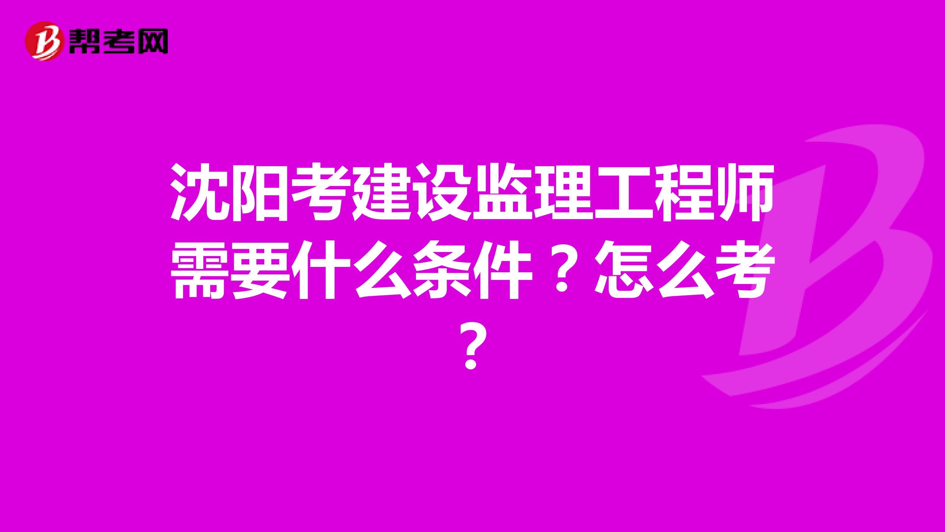 沈阳考建设监理工程师需要什么条件？怎么考？