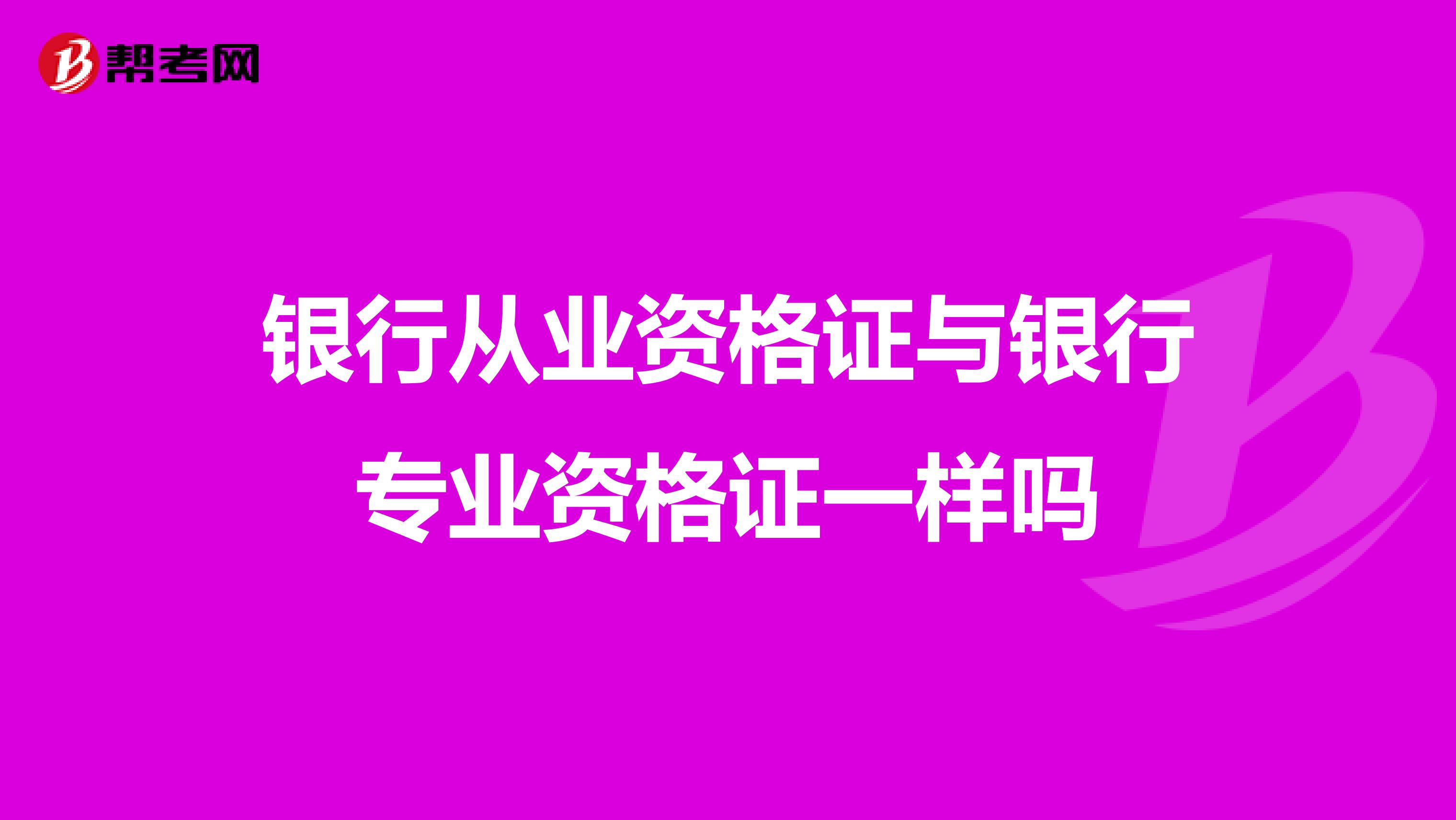 银行从业资格证与银行专业资格证一样吗