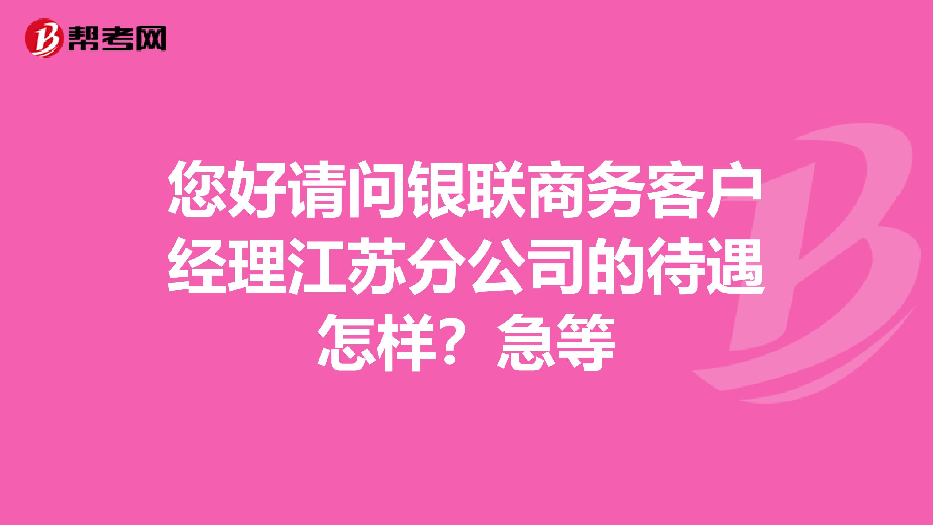 您好请问银联商务客户经理江苏分公司的待遇怎样?急等