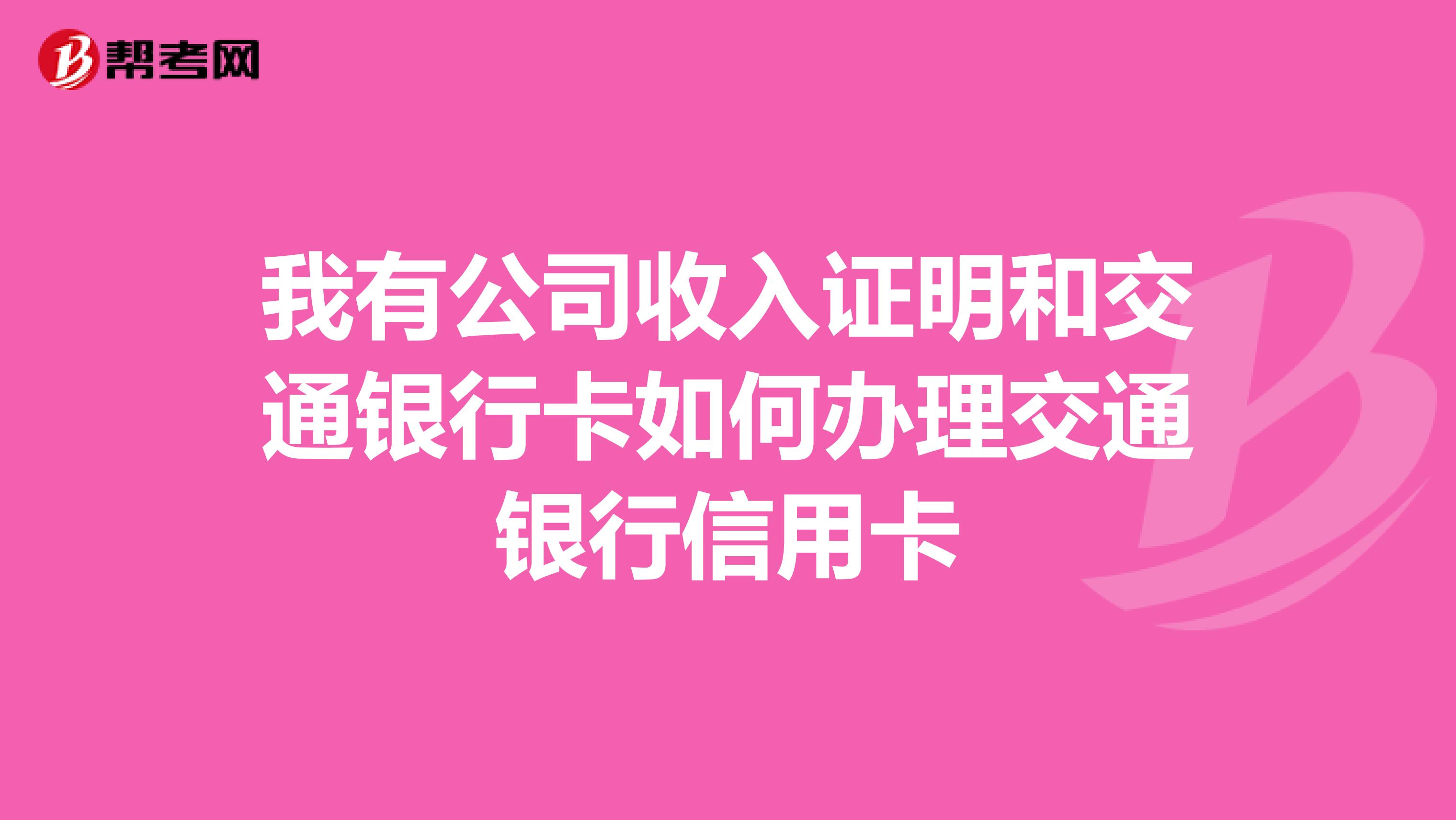我有公司收入证明和交通银行卡如何办理交通银行信用卡