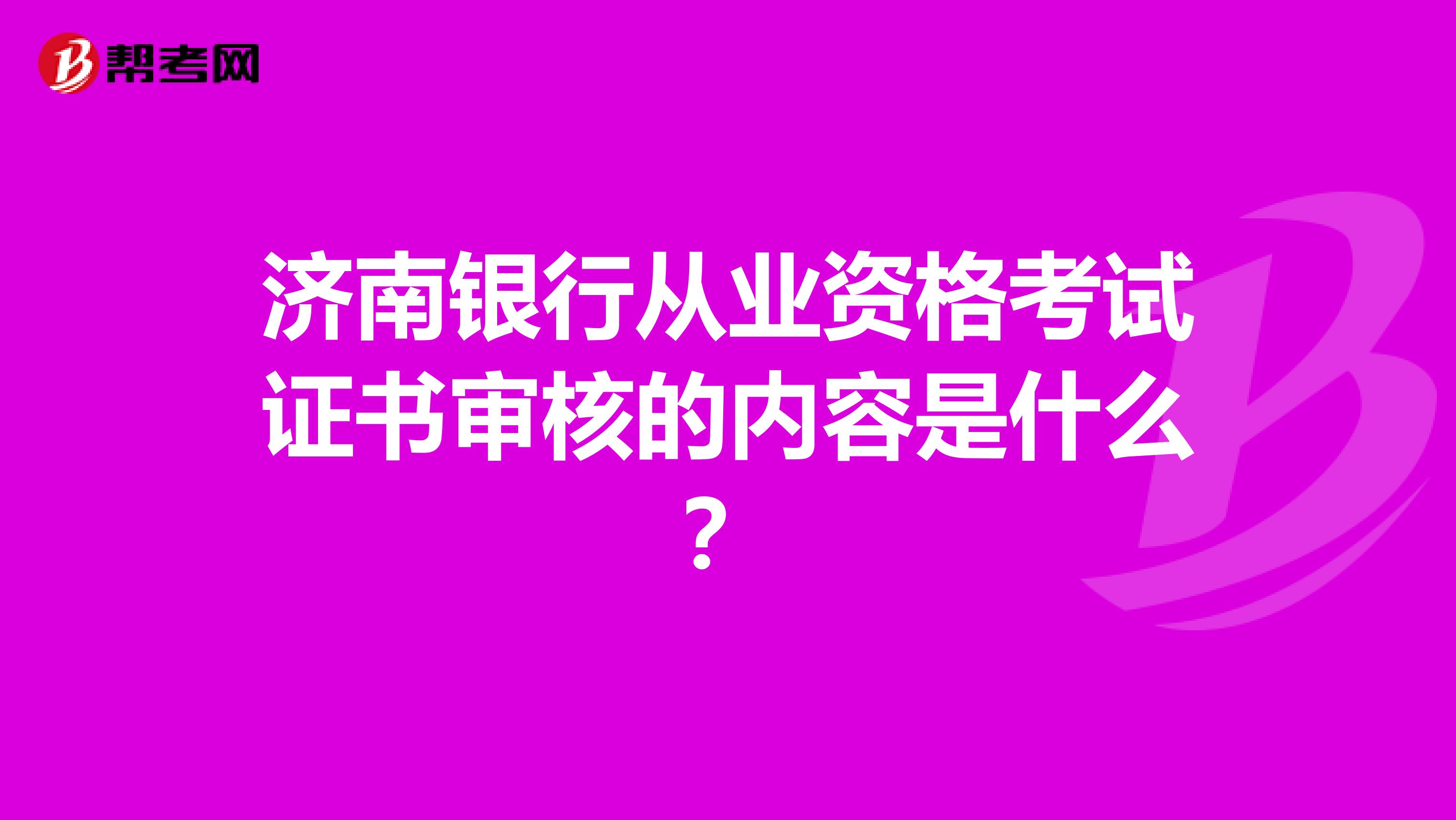 济南银行从业资格考试证书审核的内容是什么?