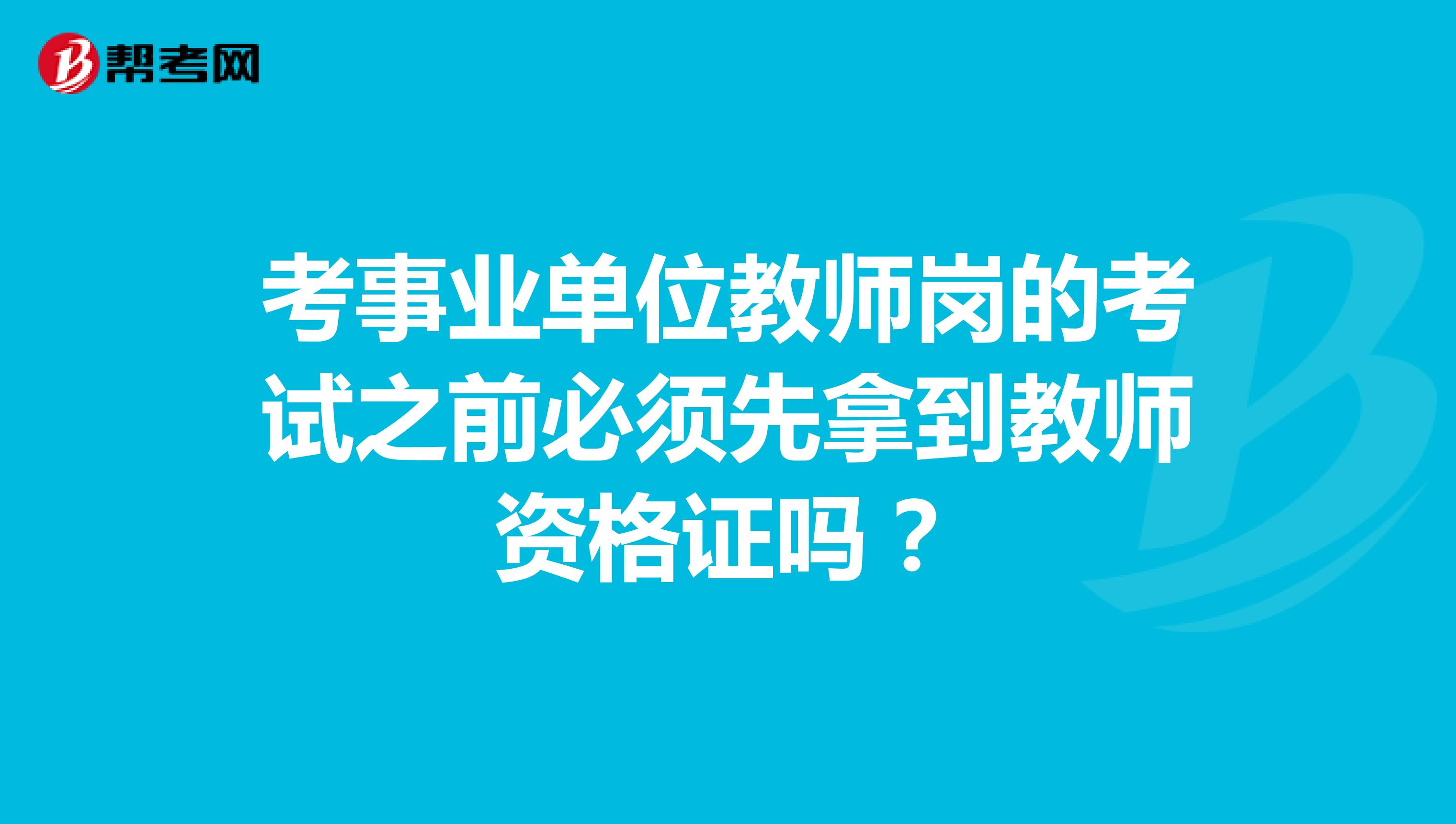 考事业单位教师岗的考试之前必须先拿到教师资格证吗？