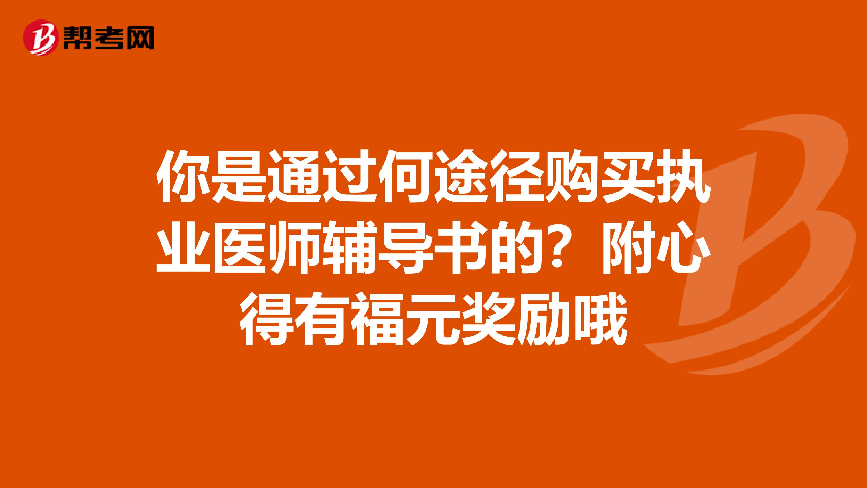 你是通过何途径购买执业医师辅导书的?附心得有福元奖励哦