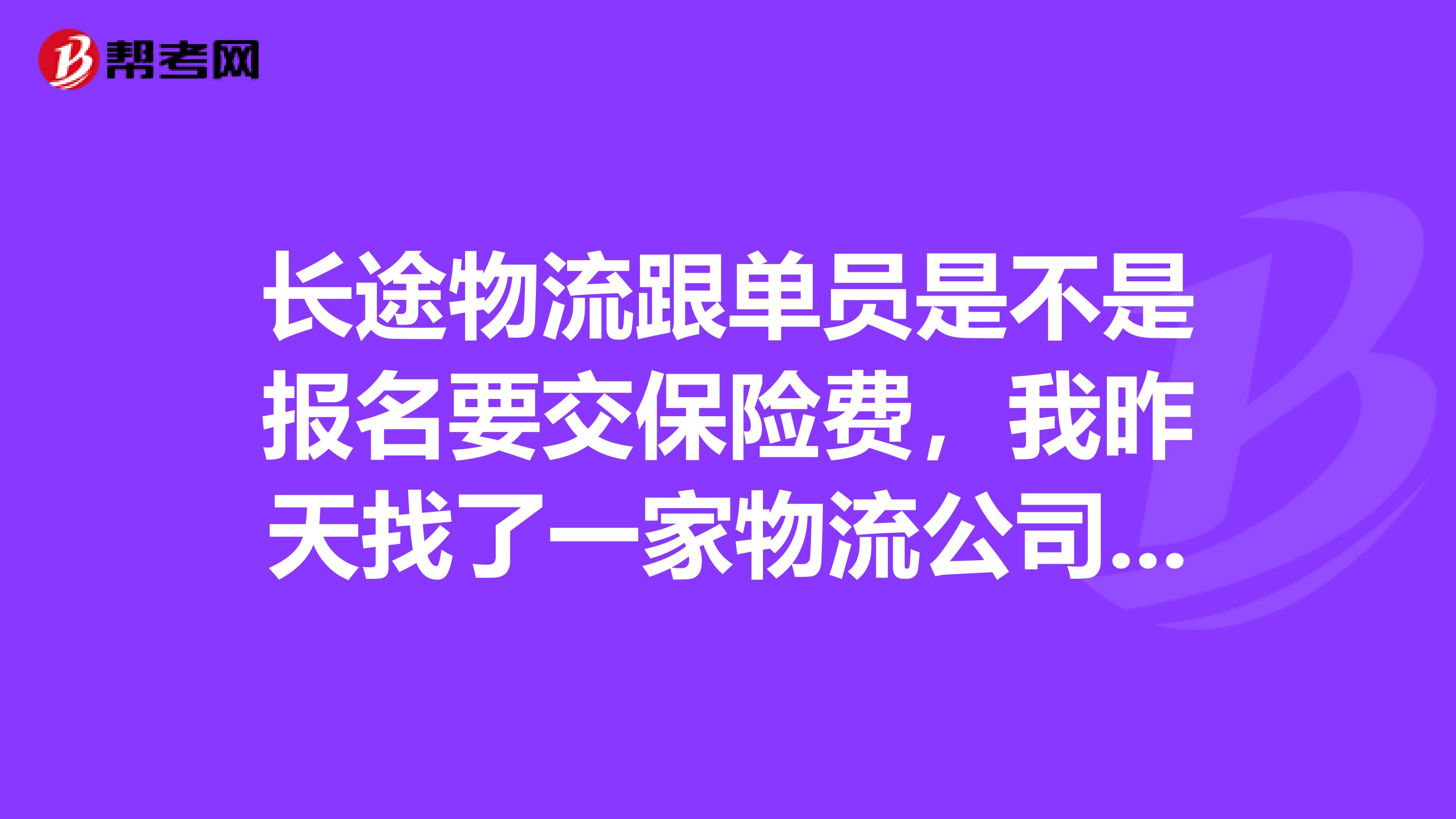 长途物流跟单员是不是报名要交保险费,我昨天找了一家物流公司,叫我交798元保险费,是不是骗人的,