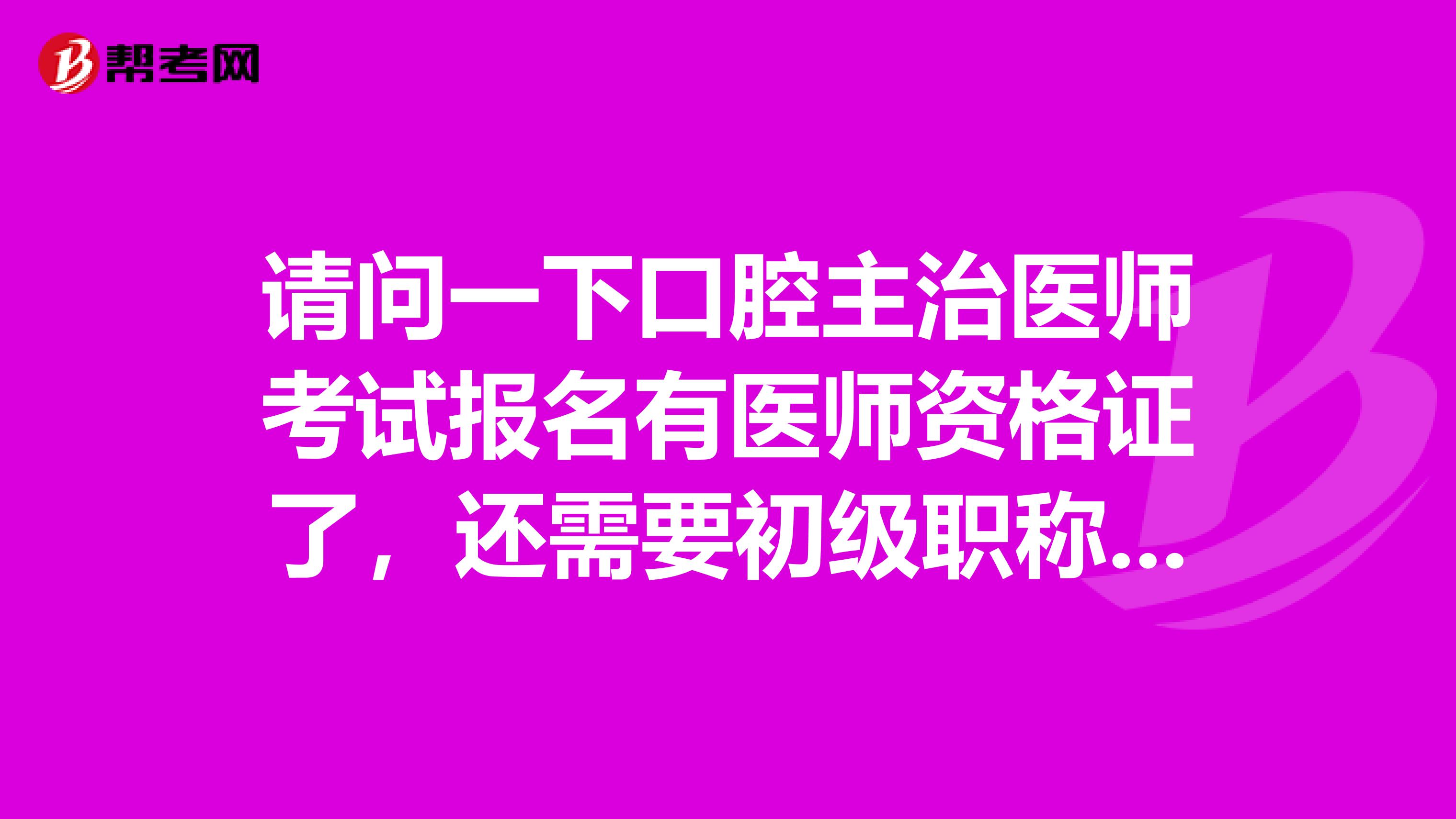 请问一下口腔主治医师考试报名有医师资格证了，还需要初级职称证吗？如果需要，怎么办理？谢谢