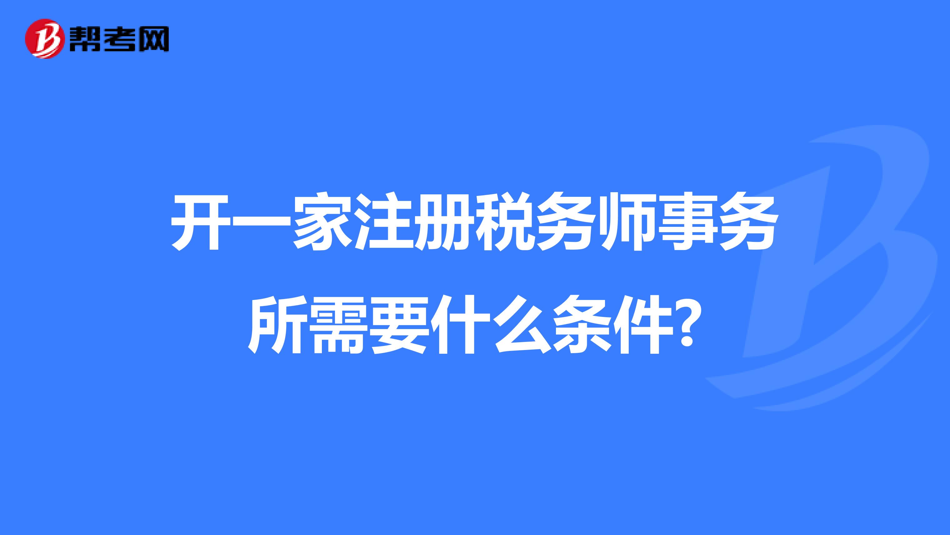 開一家注冊(cè)稅務(wù)師事務(wù)所需要什么條件?