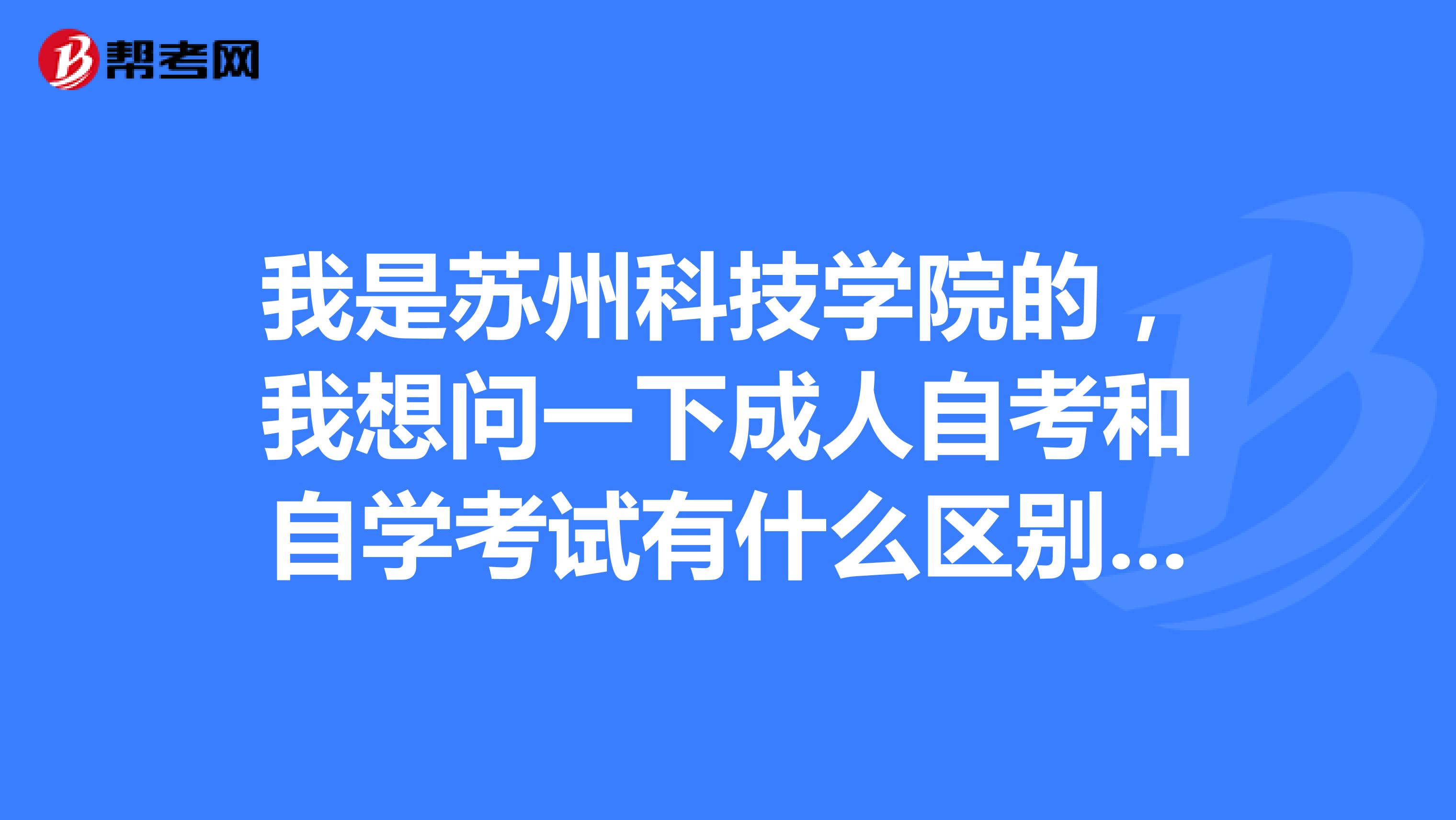 我是苏州科技学院的，我想问一下成人自考和自学考试有什么区别吗？