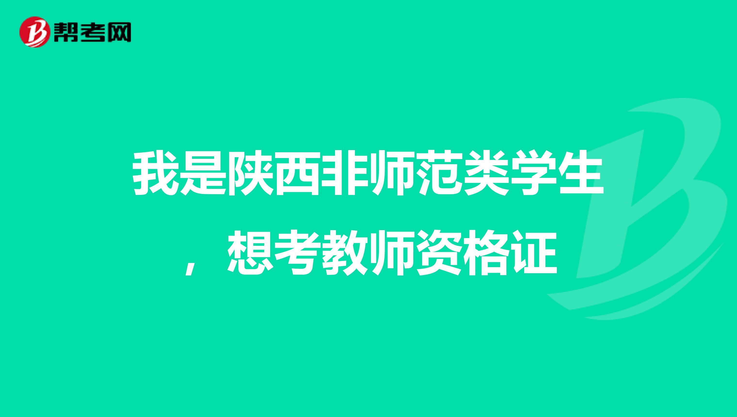 我是陕西非师范类学生,想考教师资格证