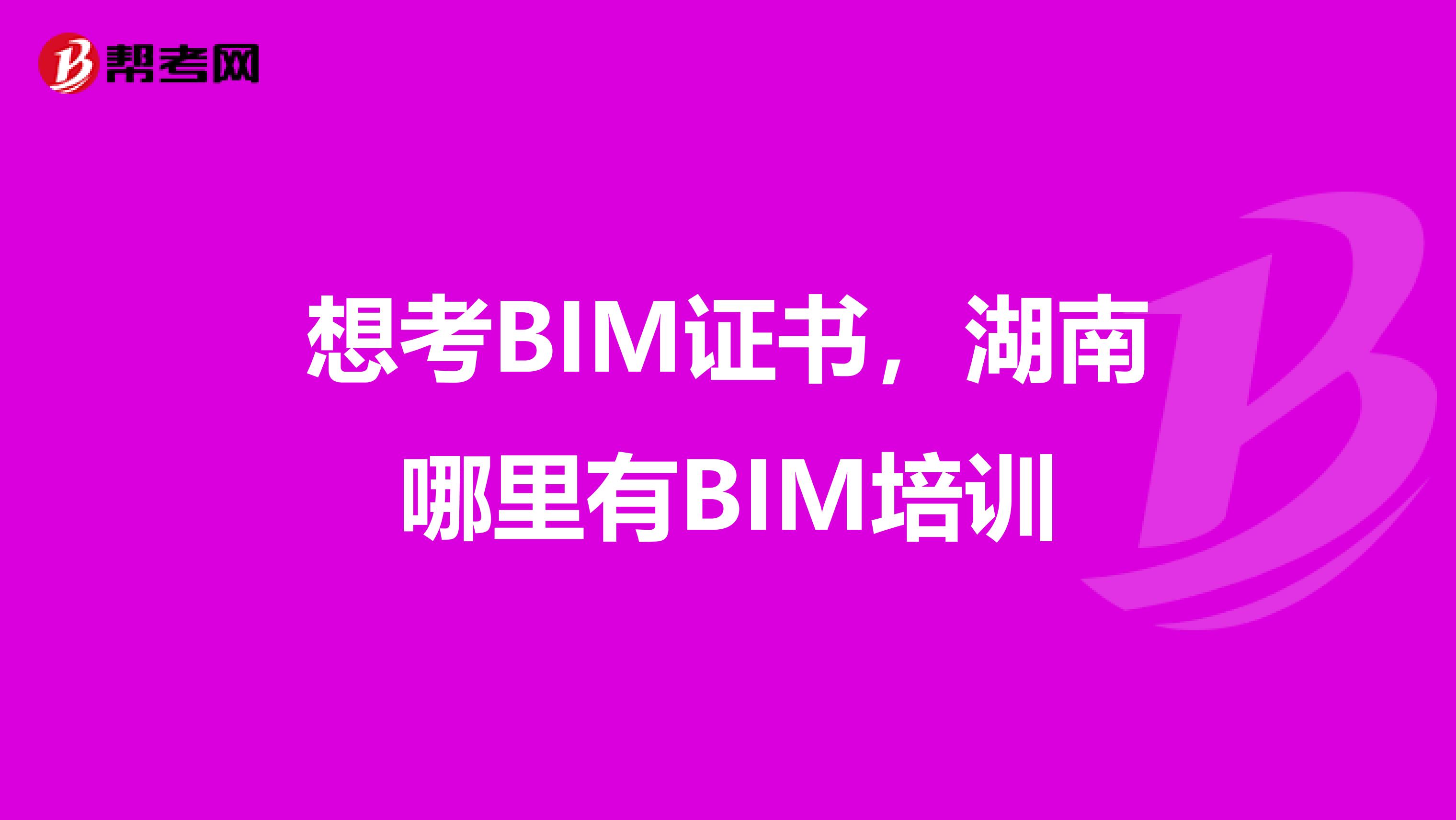 想考BIM证书，湖南哪里有BIM培训