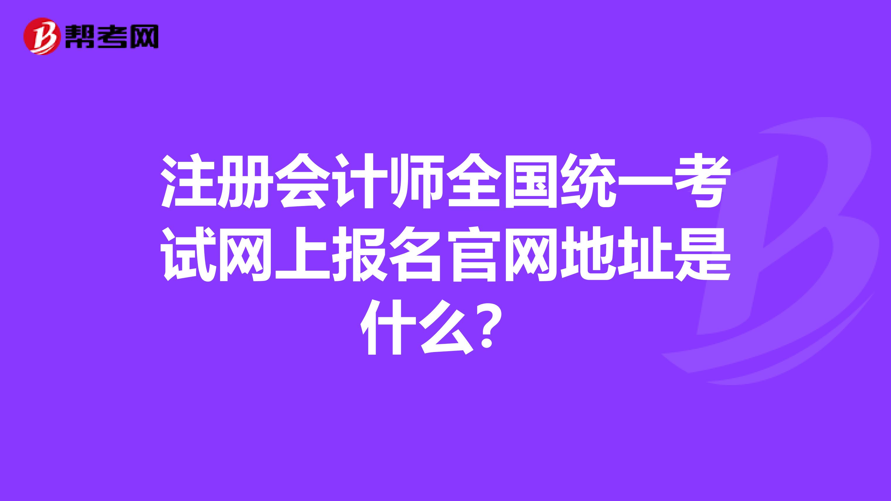 注冊會計師全國統(tǒng)一考試網(wǎng)上報名官網(wǎng)地址是什么？