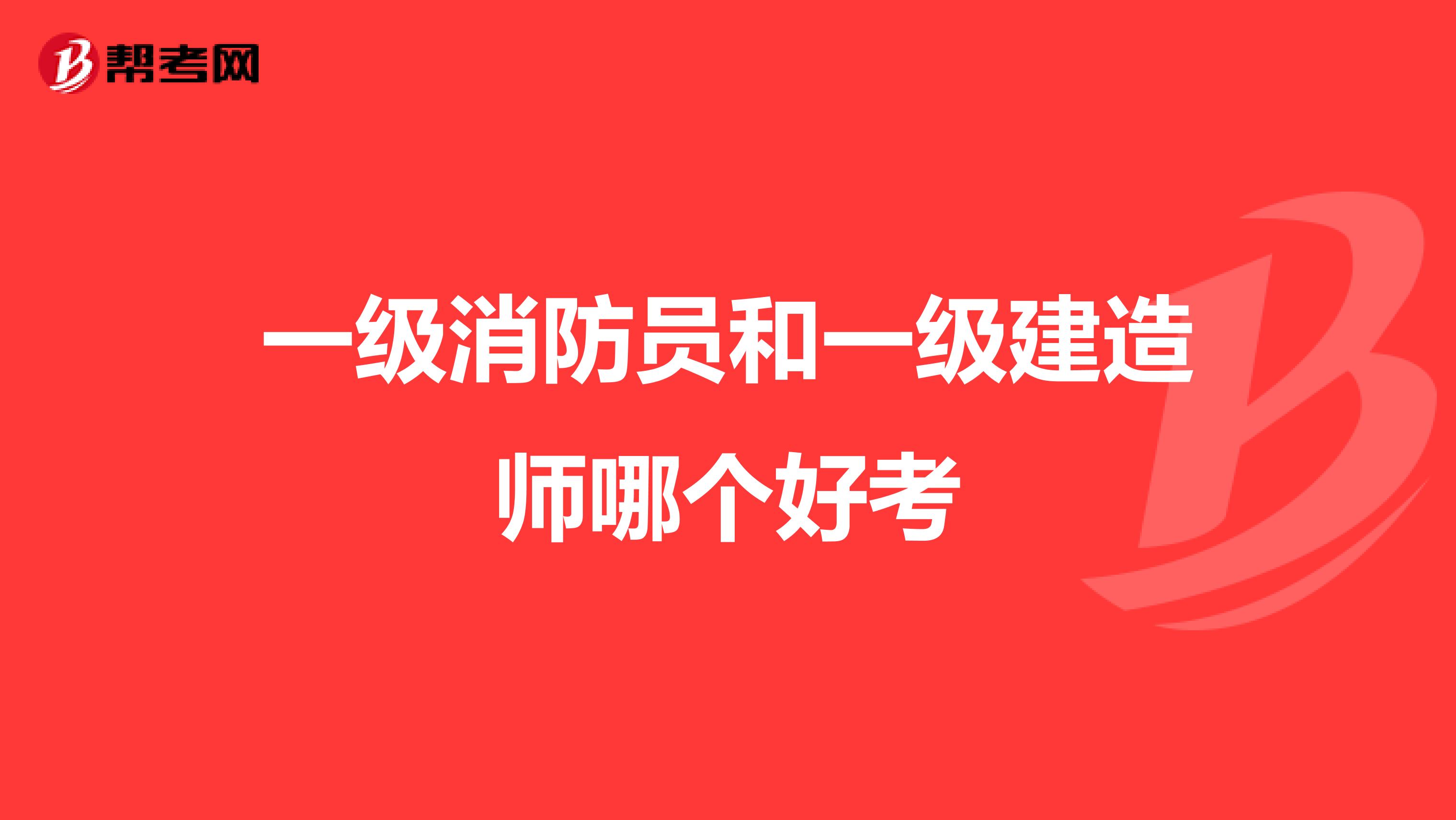 一级消防员和一级建造师哪个好考