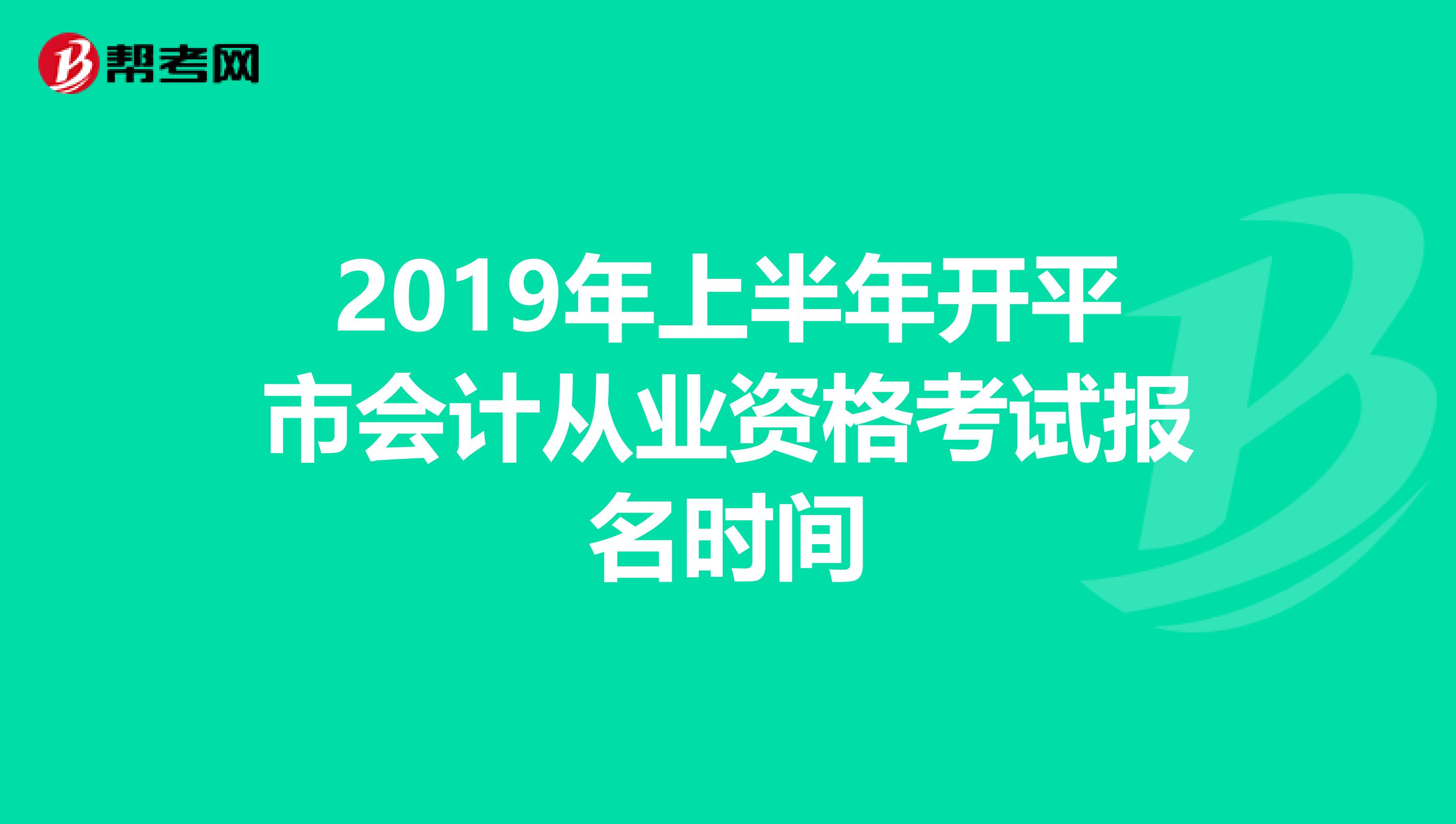 2019年上半年开平市会计从业资格考试报名时间