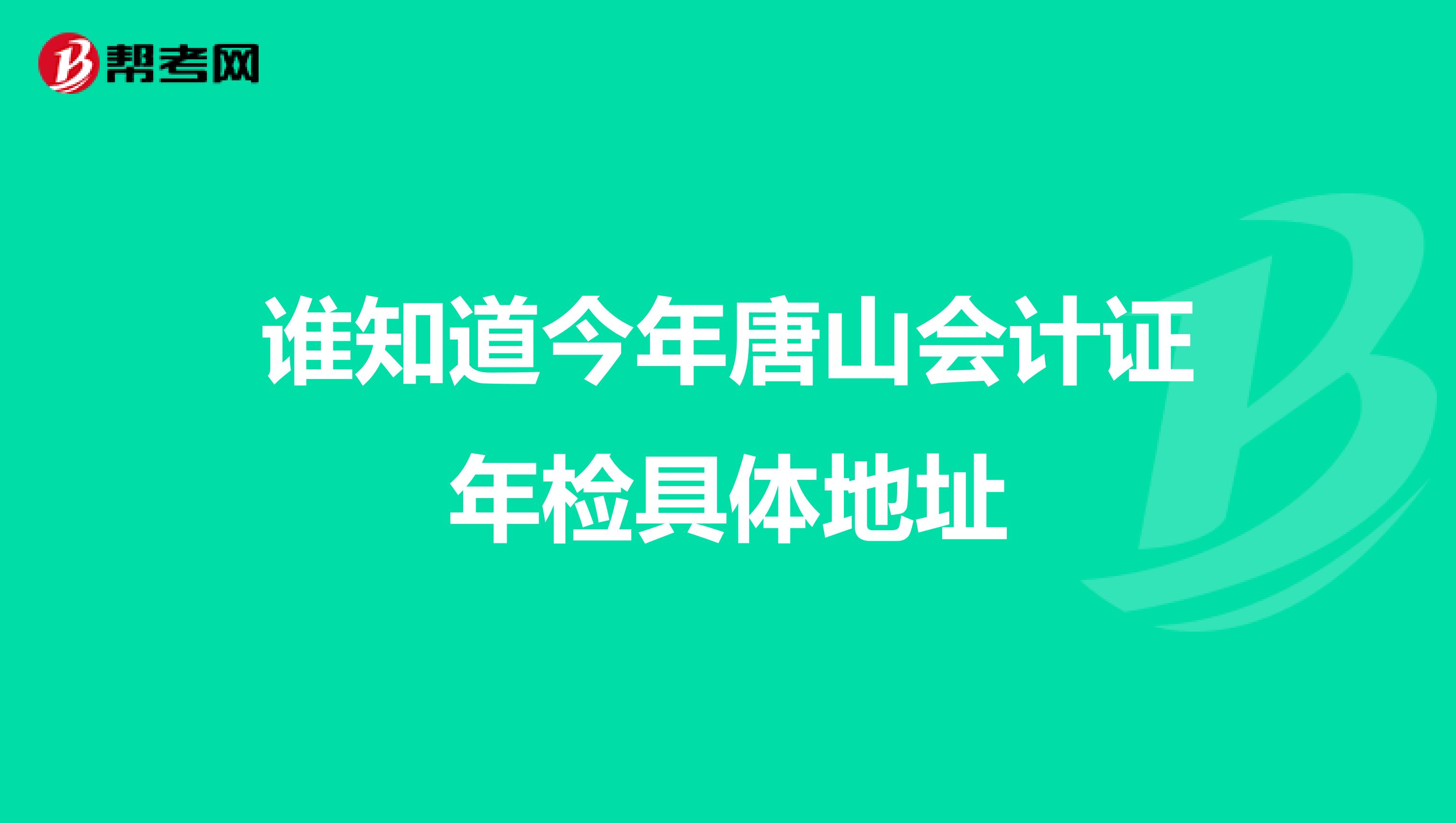 誰知道今年唐山會計證年檢具體地址