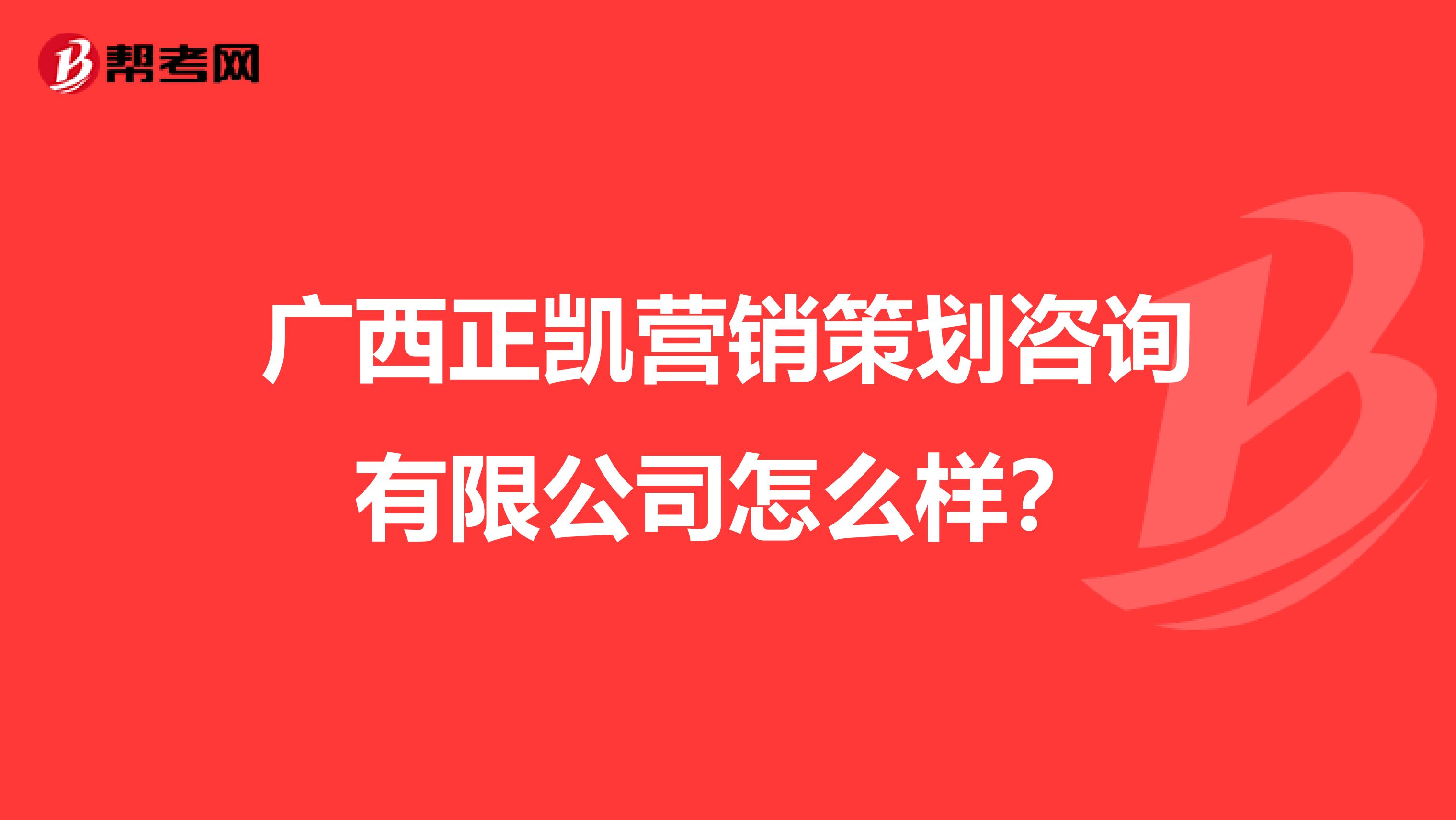 广西正凯营销策划咨询有限公司怎么样？