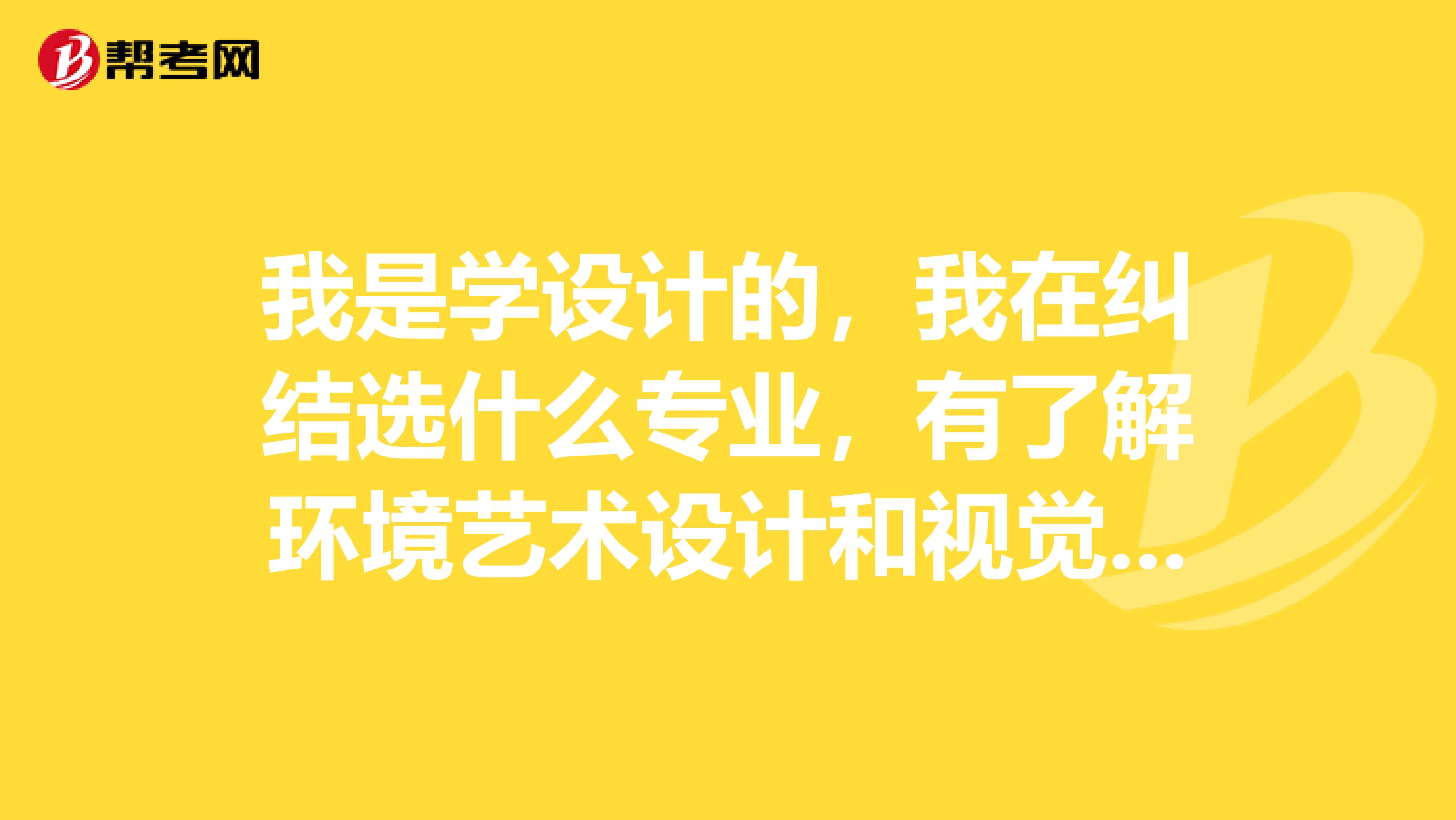 我是学设计的，我在纠结选什么专业，有了解环境艺术设计和视觉传达哪个专业就业更好？？？