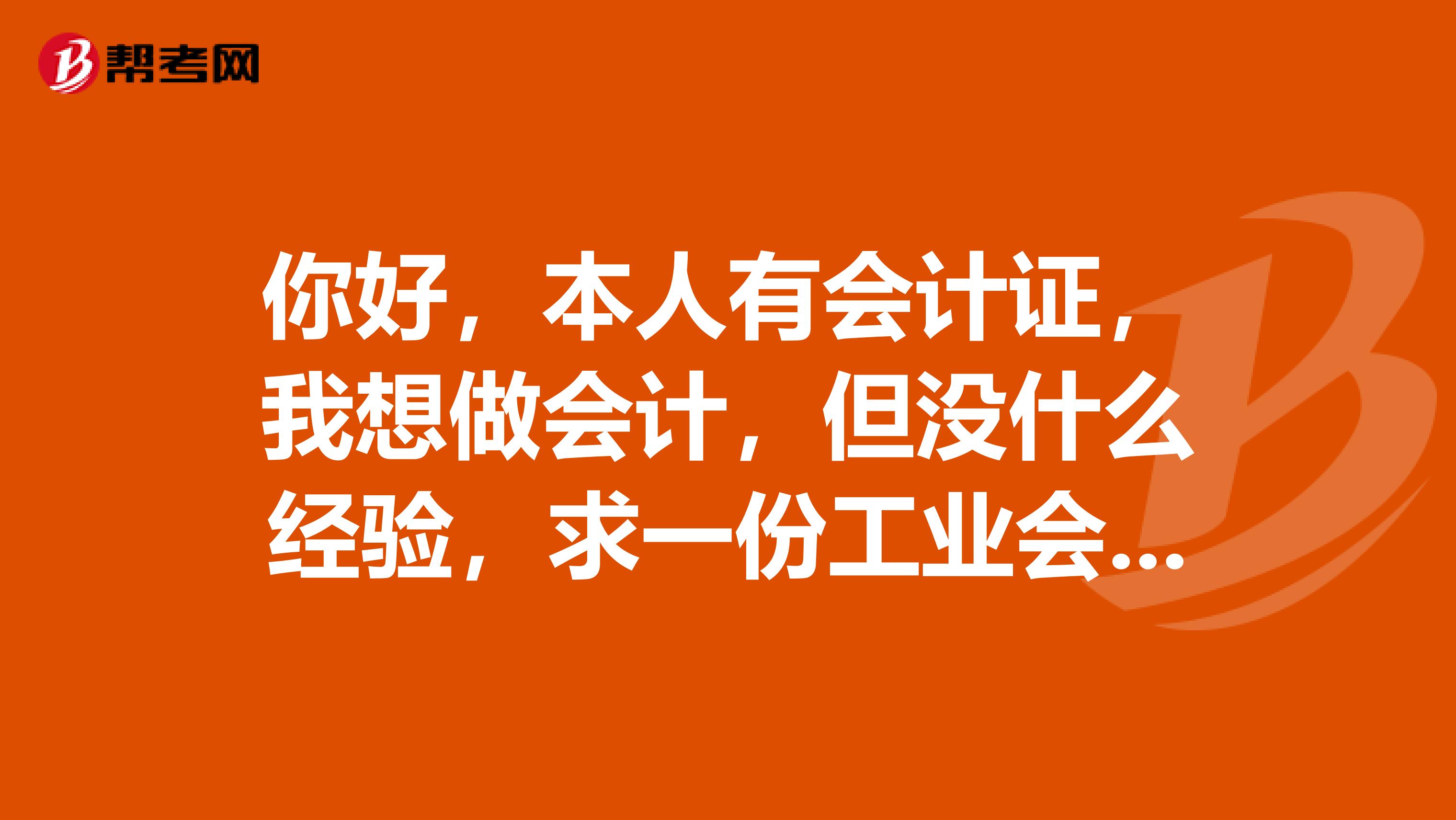 你好，本人有會計證，我想做會計，但沒什么經驗，求一份工業會計全套賬務處理流程