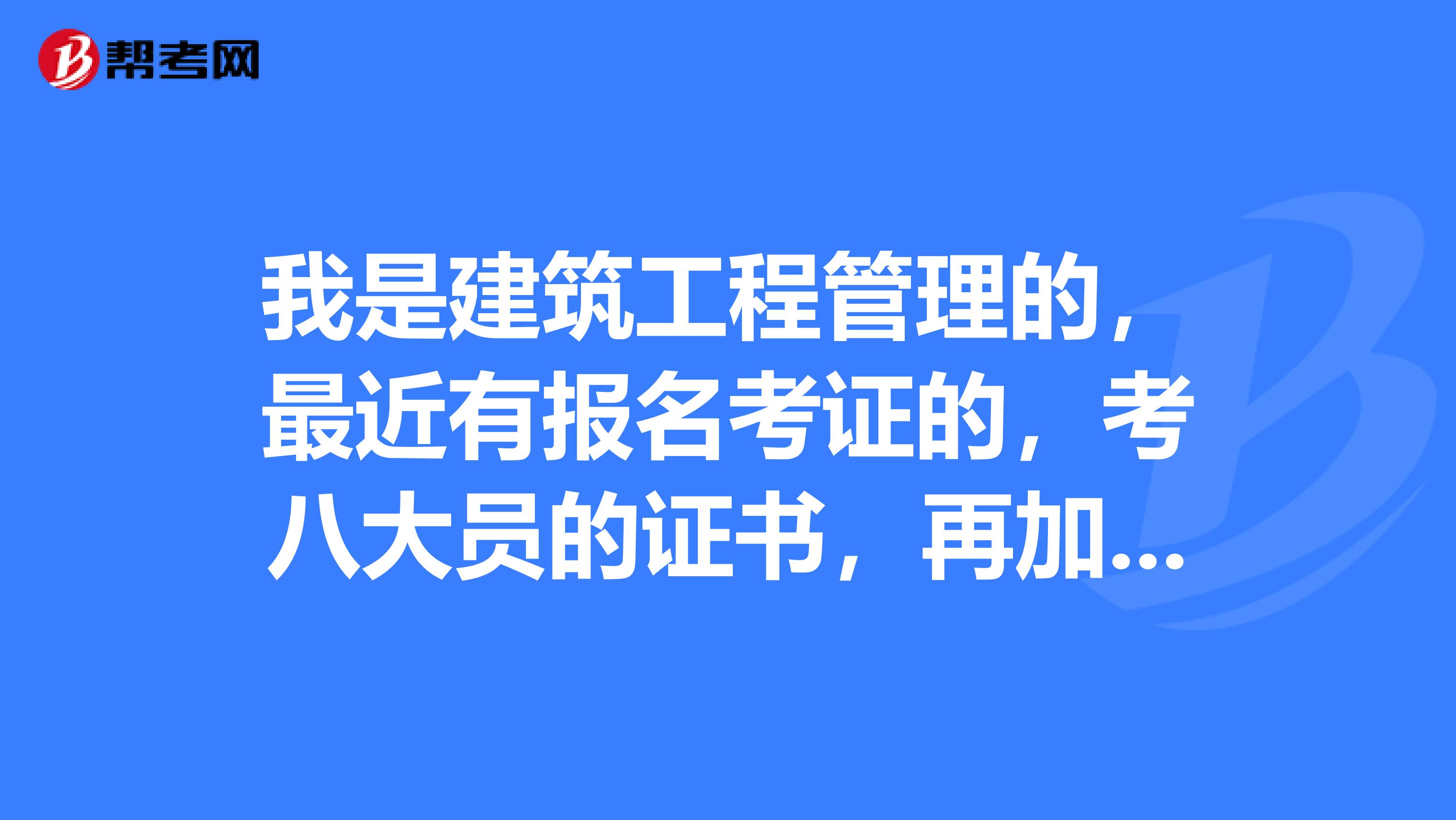 我是建筑工程管理的,最近有报名考证的,考八大员的证书,再加一个监理员证书,但我现在所不知道考哪个证