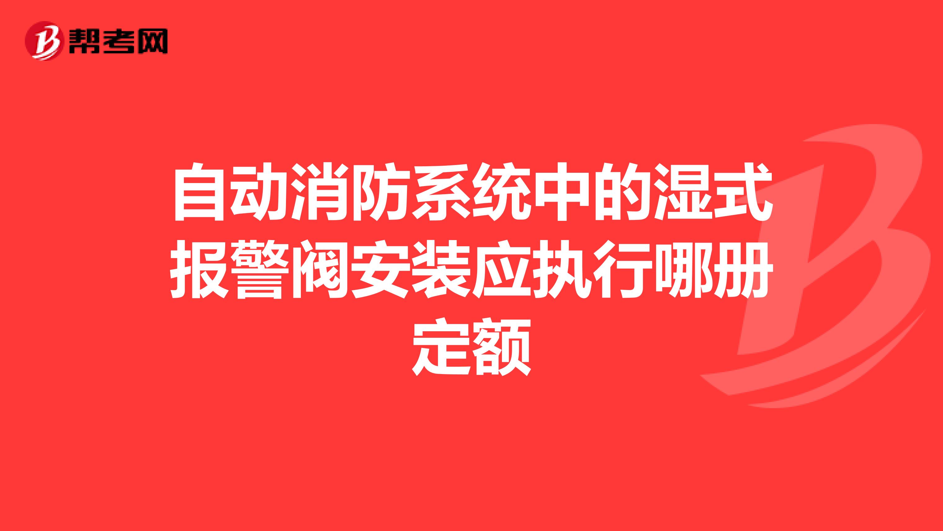 自动消防系统中的湿式报警阀安装应执行哪册定额