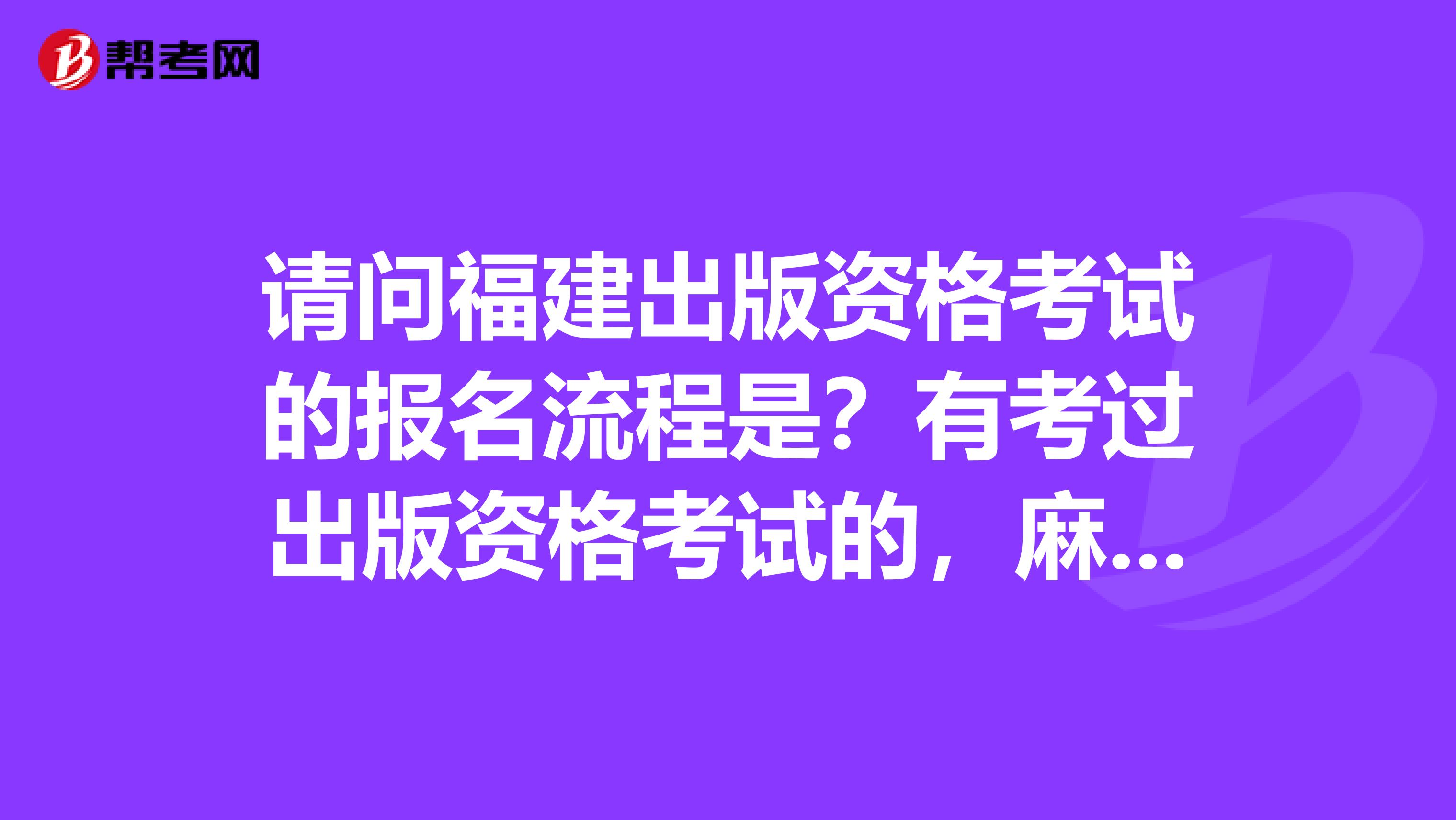 请问福建出版资格考试的报名流程是?有考过出版资格考试的,麻烦帮我解答一下。