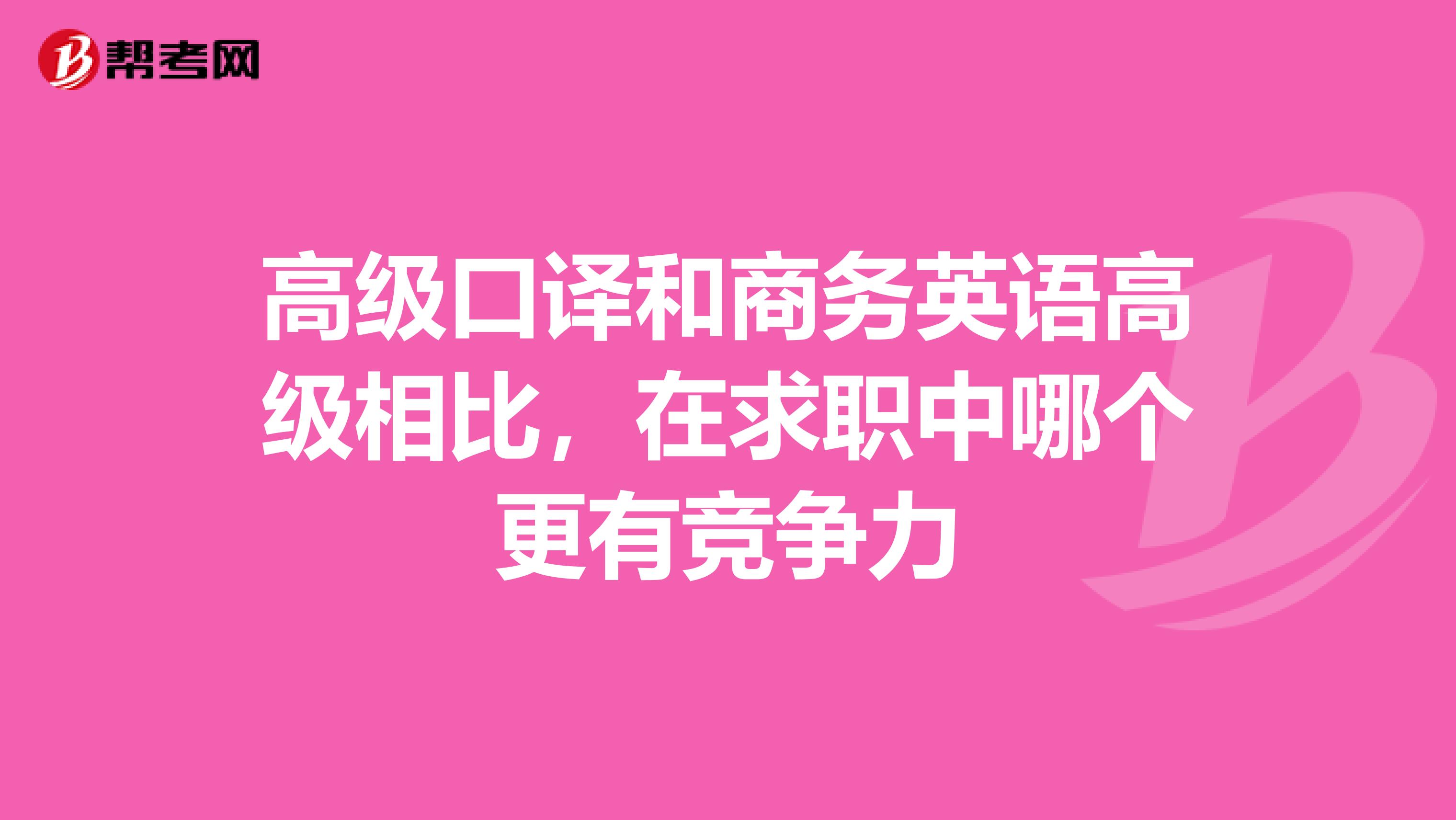 高级口译和商务英语高级相比,在求职中哪个更有竞争力