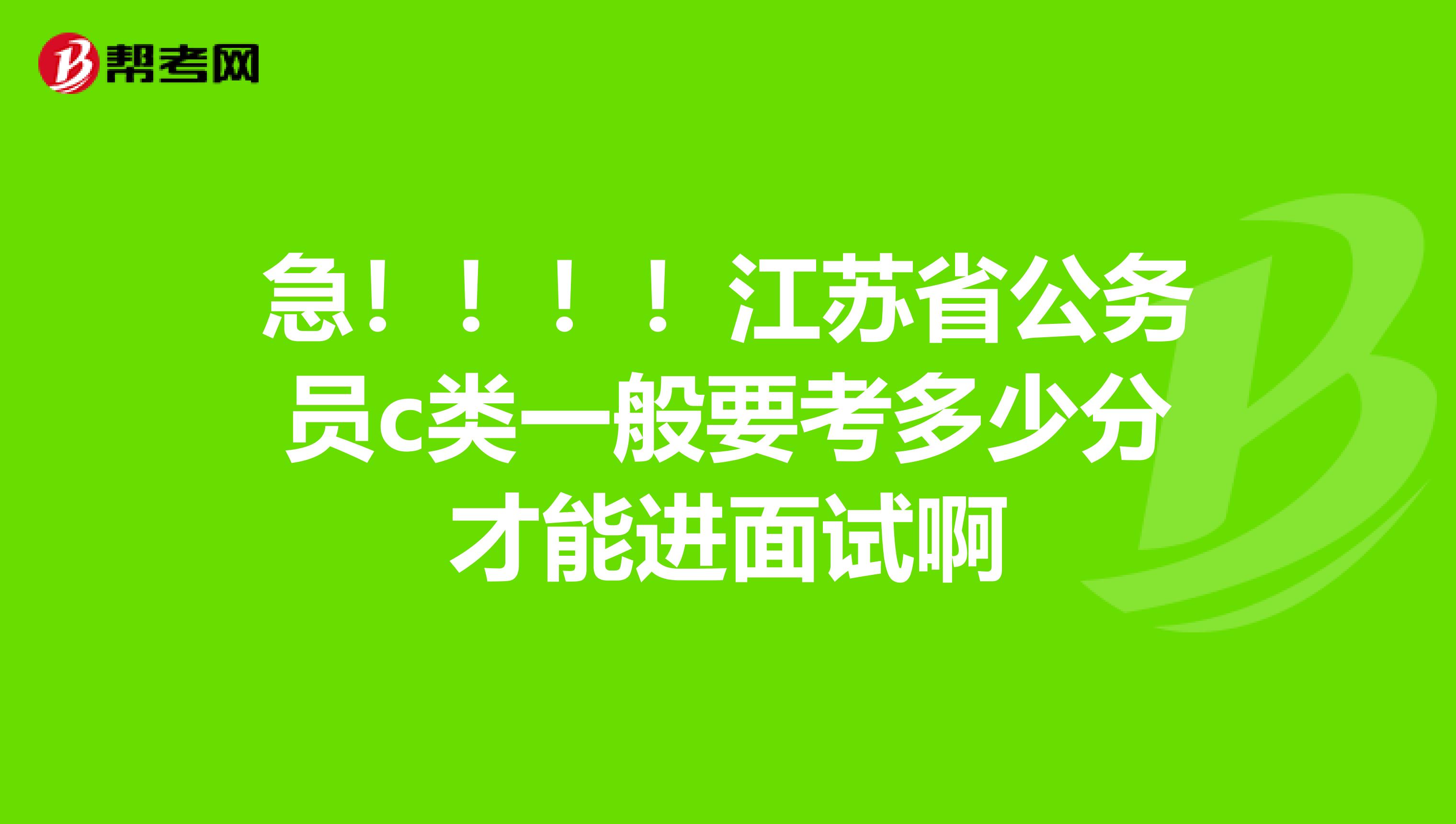 急！！！！江苏省公务员c类一般要考多少分才能进面试啊