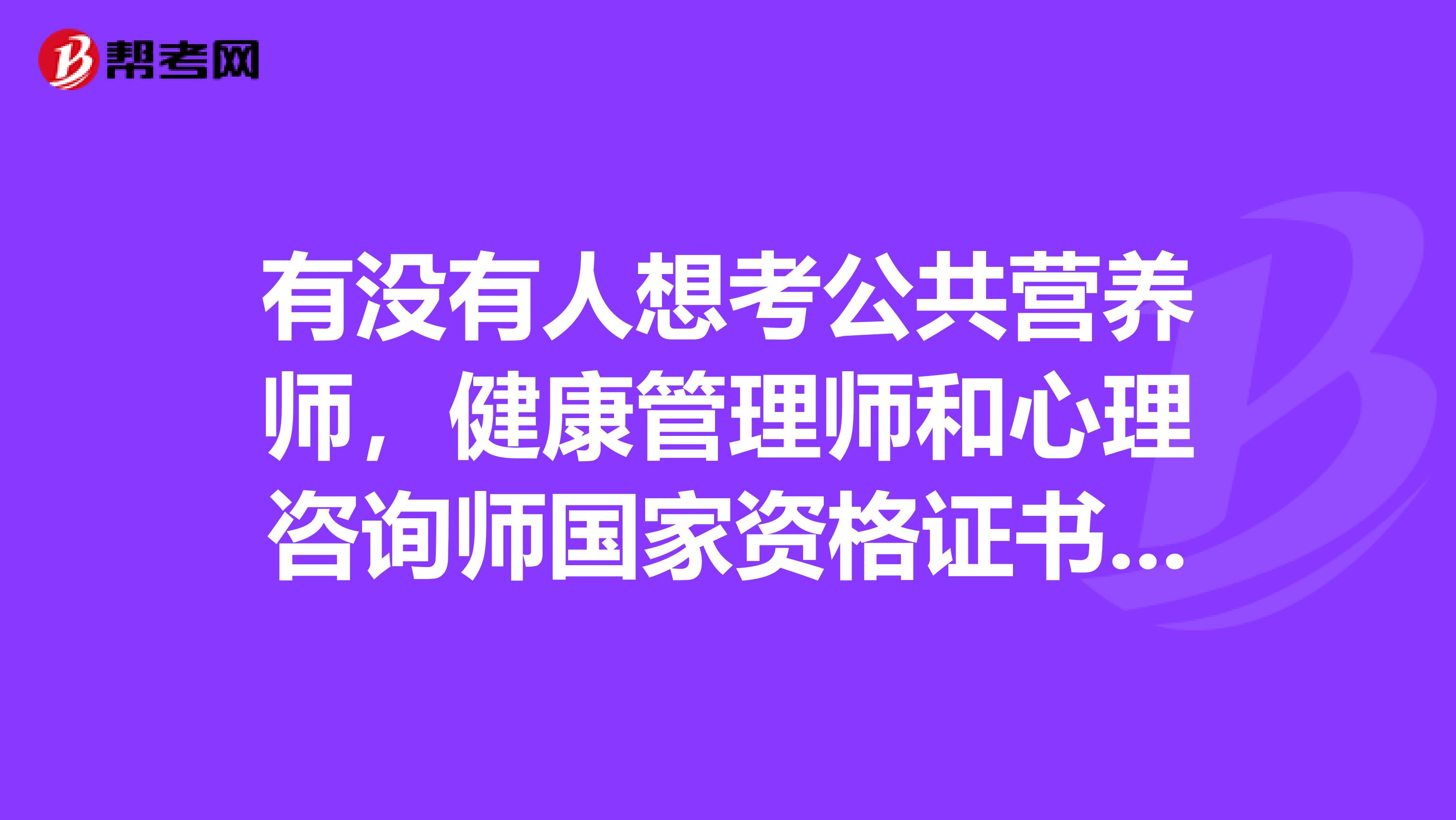 有没有人想考公共营养师,健康管理师和心理咨询师国家资格证书,我是负责这方面招生的