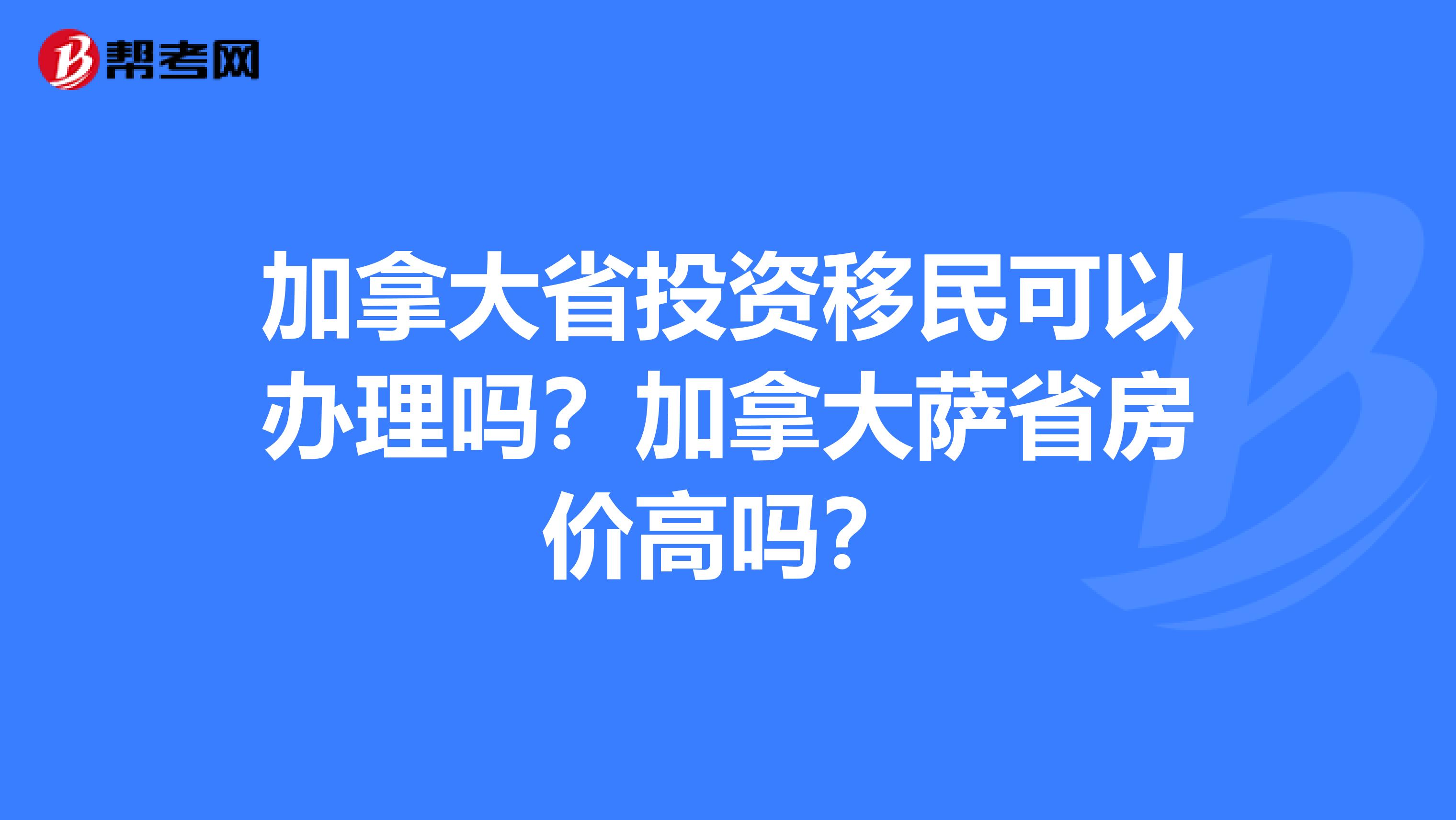 加拿大省投资移民可以办理吗?加拿大萨省房价高吗?