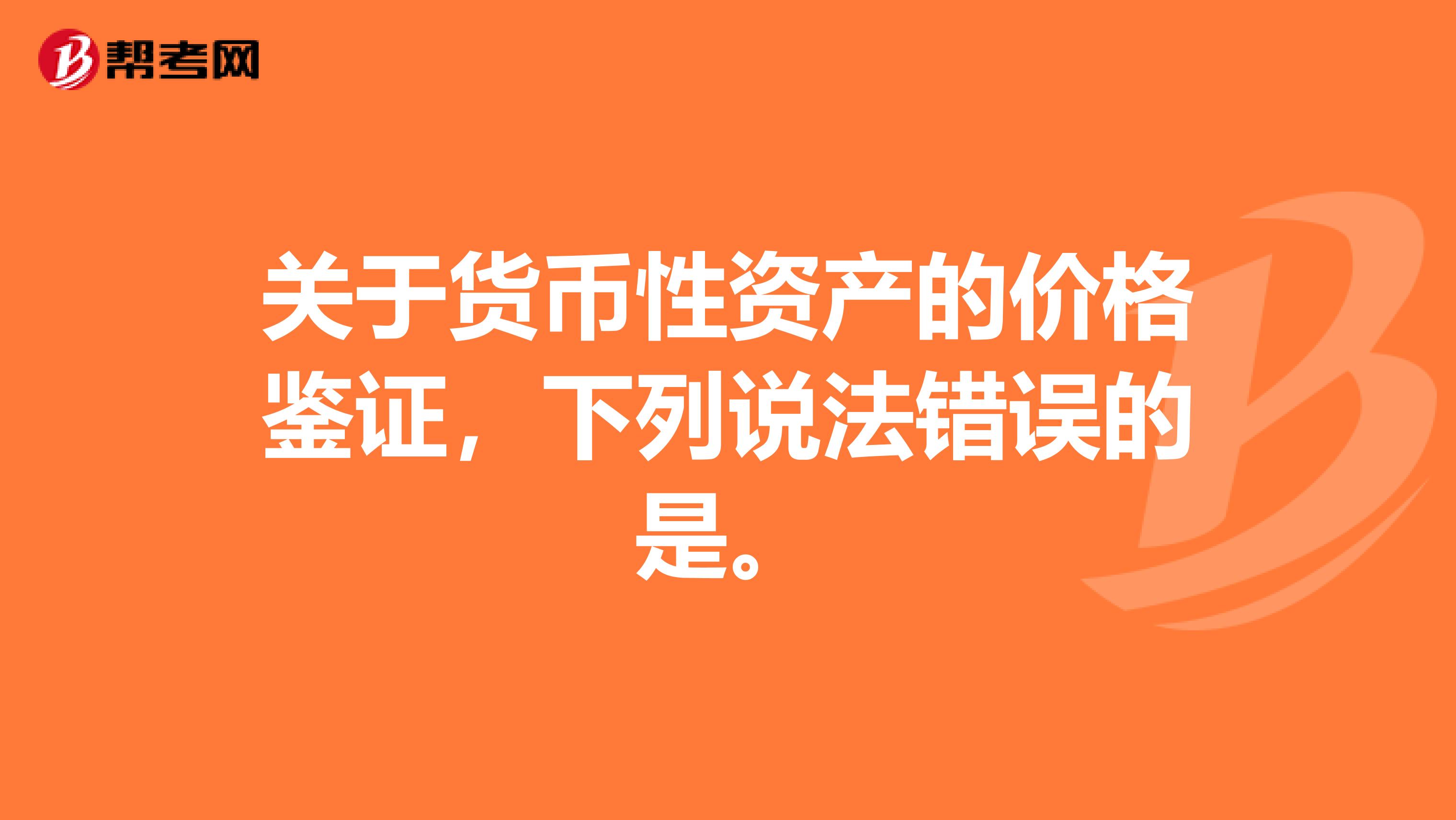关于货币性资产的价格鉴证，下列说法错误的是。