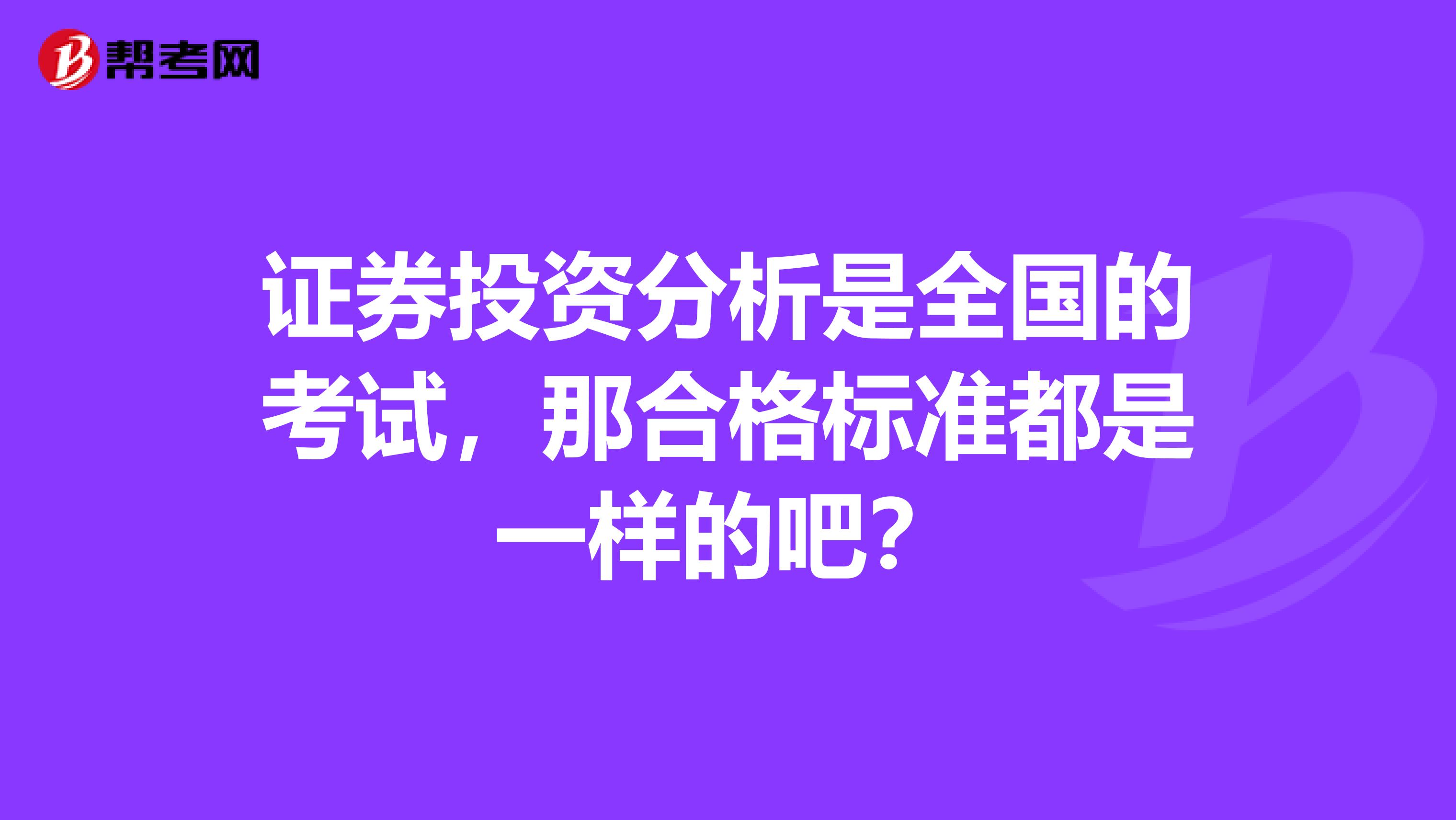 证券投资分析是全国的考试，那合格标准都是一样的吧？